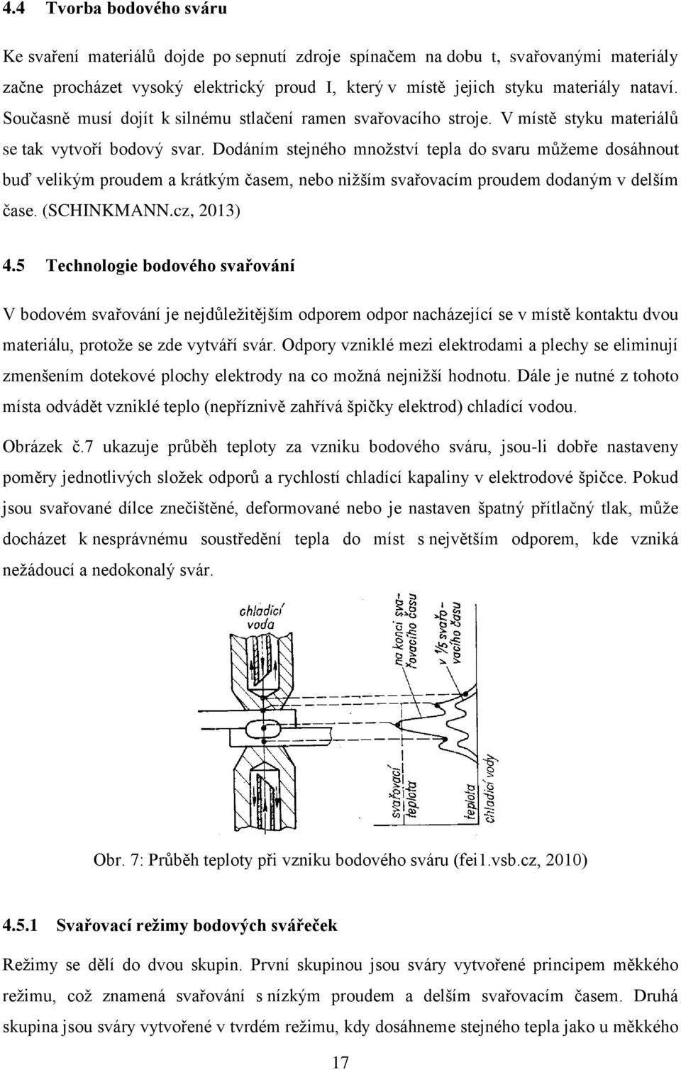 Dodáním stejného množství tepla do svaru můžeme dosáhnout buď velikým proudem a krátkým časem, nebo nižším svařovacím proudem dodaným v delším čase. (SCHINKMANN.cz, 2013) 4.