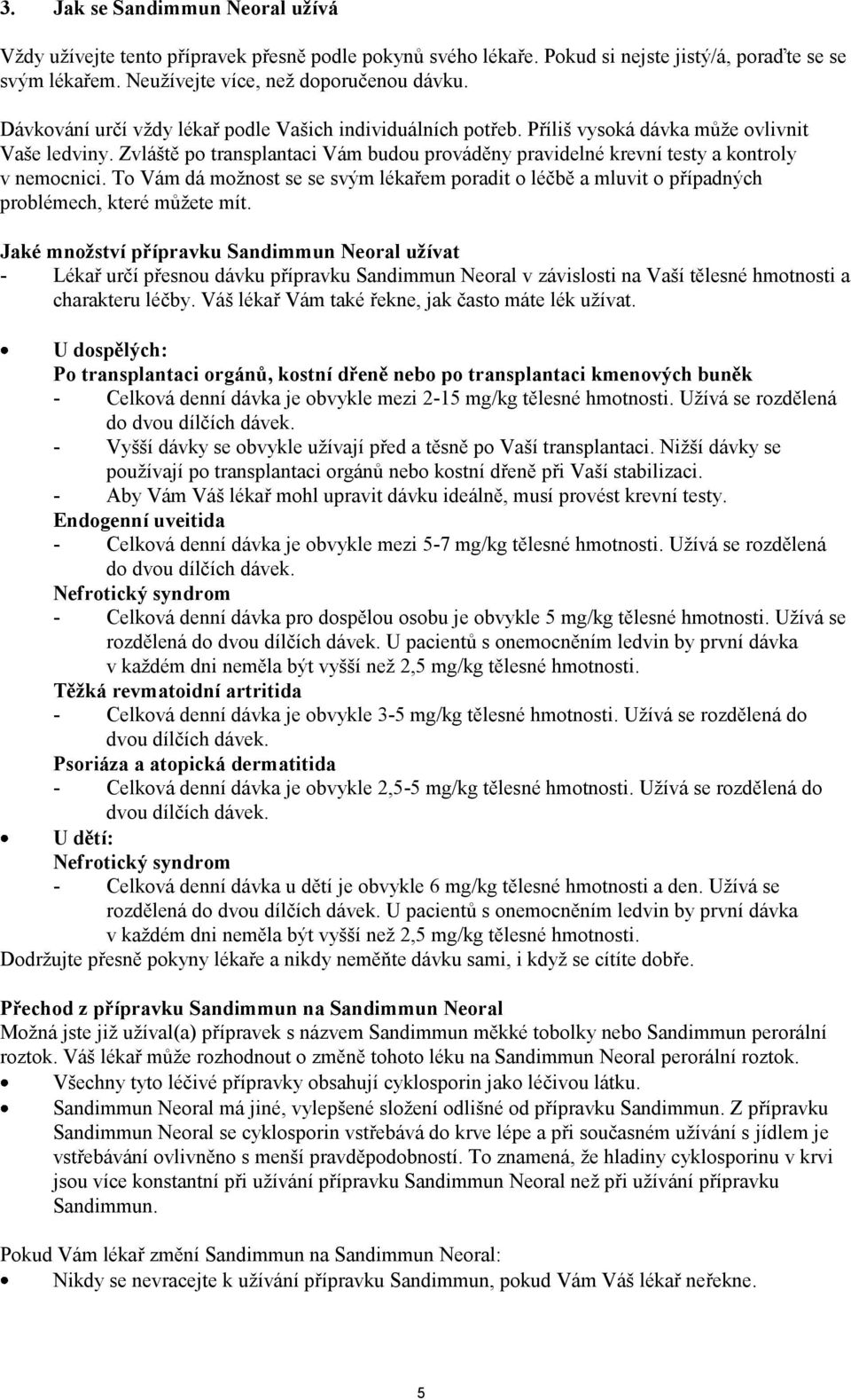 Zvláště po transplantaci Vám budou prováděny pravidelné krevní testy a kontroly v nemocnici. To Vám dá možnost se se svým lékařem poradit o léčbě a mluvit o případných problémech, které můžete mít.