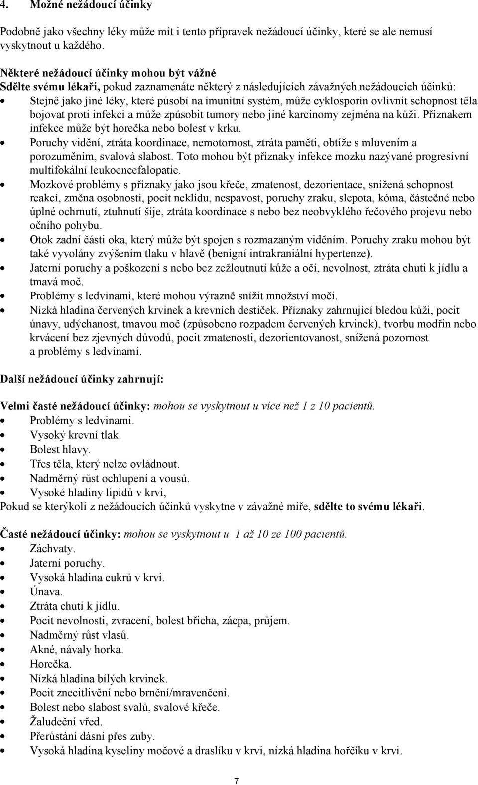 cyklosporin ovlivnit schopnost těla bojovat proti infekci a může způsobit tumory nebo jiné karcinomy zejména na kůži. Příznakem infekce může být horečka nebo bolest v krku.