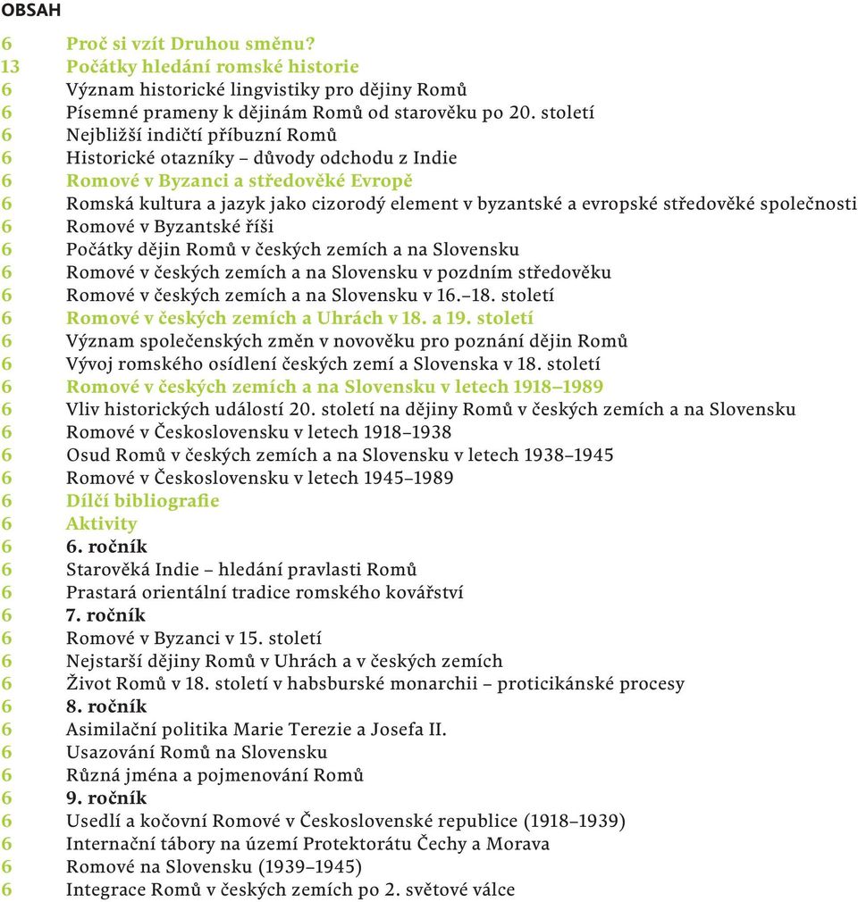 středověké společnosti 6 Romové v Byzantské říši 6 Počátky dějin Romů v českých zemích a na Slovensku 6 Romové v českých zemích a na Slovensku v pozdním středověku 6 Romové v českých zemích a na