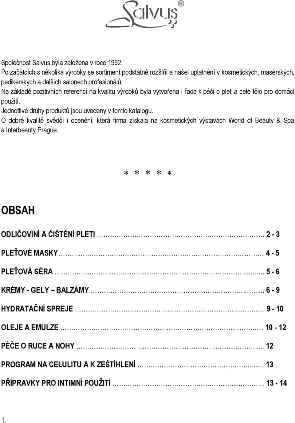 Na základě pozitivních referencí na kvalitu výrobků byla vytvořena i řada k péči o pleť a celé tělo pro domácí použití. Jednotlivé druhy produktů jsou uvedeny v tomto katalogu.