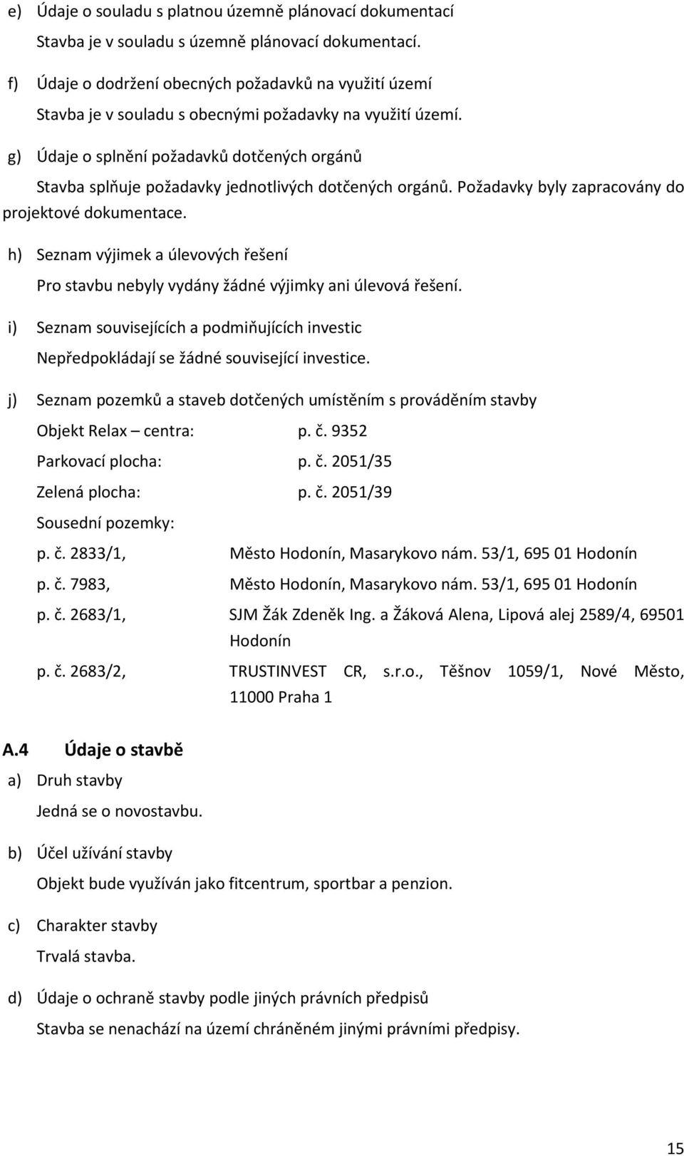 g) Údaje o splnění požadavků dotčených orgánů Stavba splňuje požadavky jednotlivých dotčených orgánů. Požadavky byly zapracovány do projektové dokumentace.