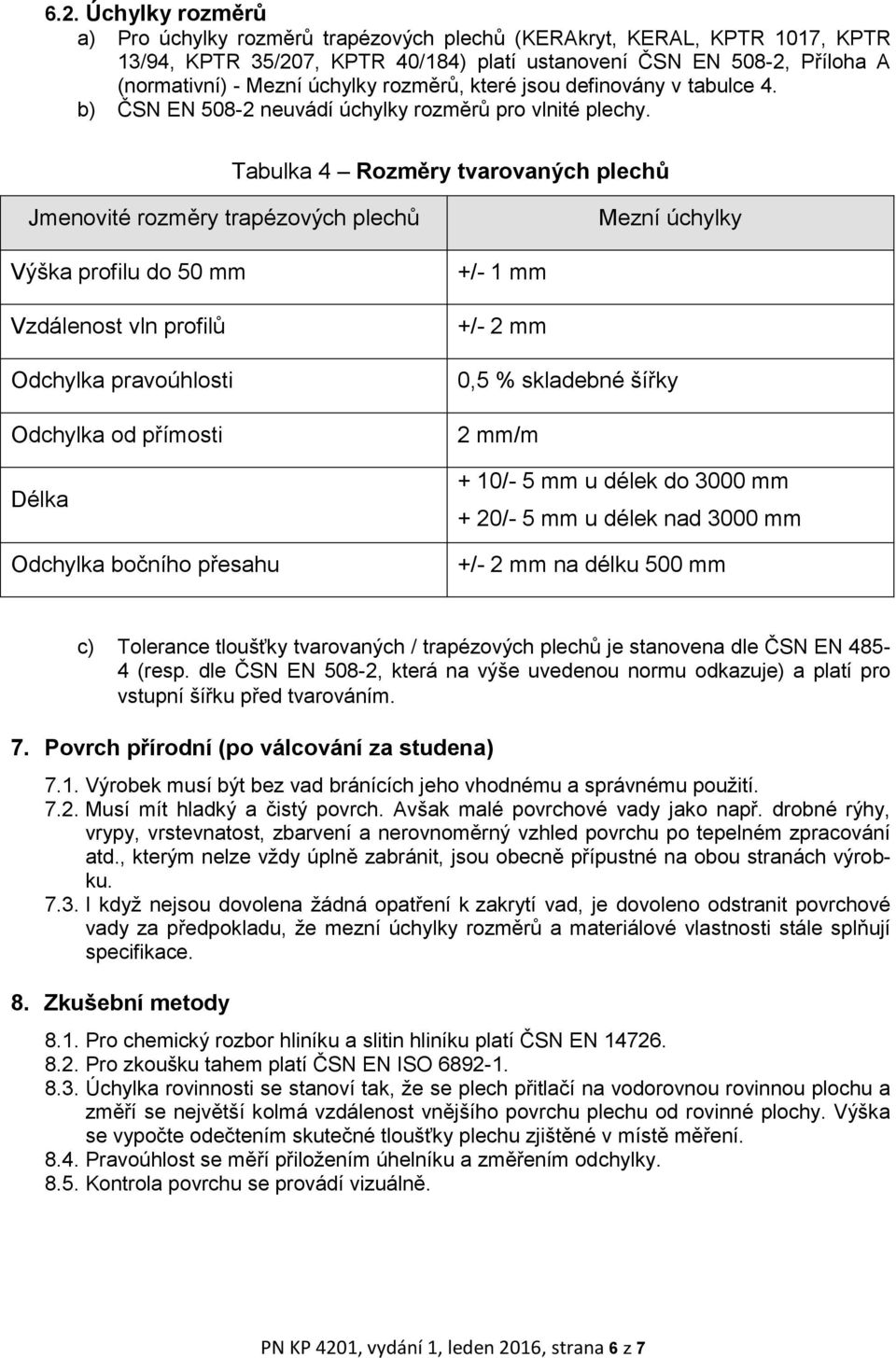 Tabulka 4 Rozměry tvarovaných plechů Jmenovité rozměry trapézových plechů Mezní úchylky Výška profilu do 50 mm Vzdálenost vln profilů Odchylka pravoúhlosti Odchylka od přímosti Délka Odchylka bočního