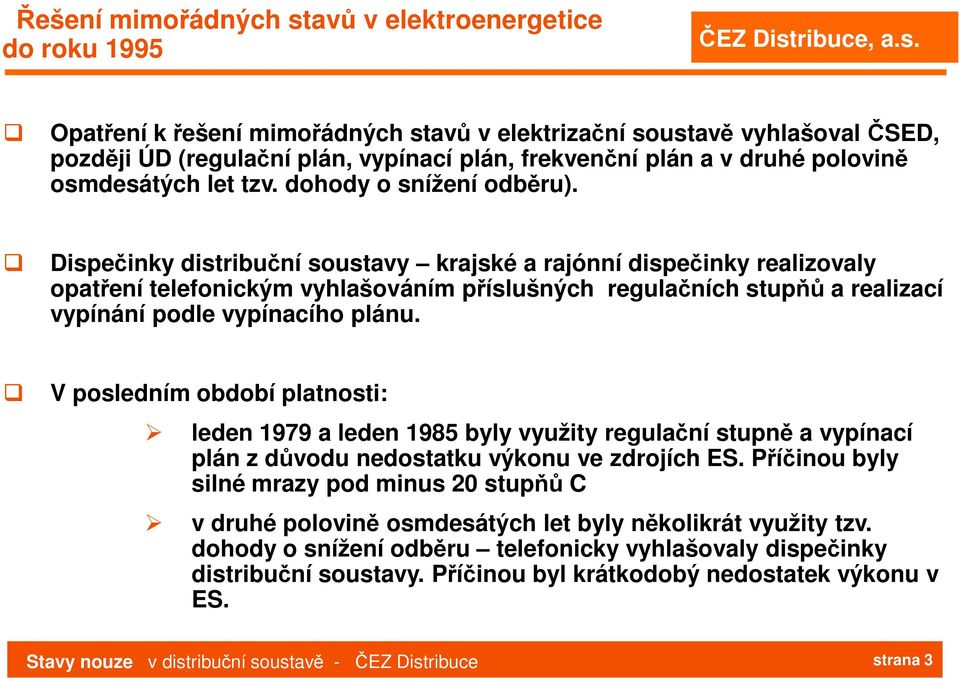 Dispečinky distribuční soustavy krajské a rajónní dispečinky realizovaly opatření telefonickým vyhlašováním příslušných regulačních stupňů a realizací vypínání podle vypínacího plánu.