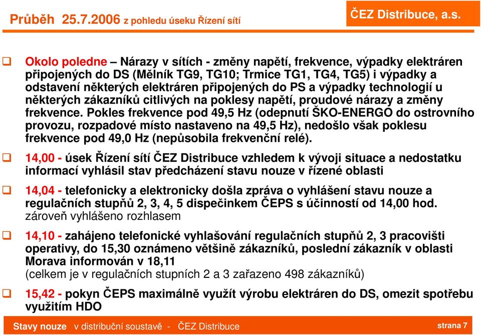 elektráren připojených do PS a výpadky technologií u některých zákazníků citlivých na poklesy napětí, proudové nárazy a změny frekvence.