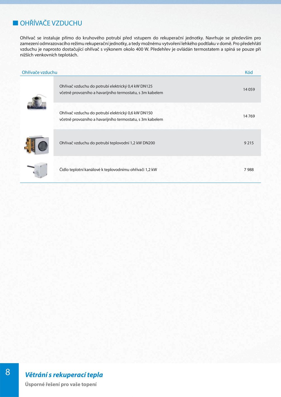 Pro předehřátí vzduchu je naprosto dostačující ohřívač s výkonem okolo 400 W. Předehřev je ovládán termostatem a spíná se pouze při nižších venkovních teplotách.