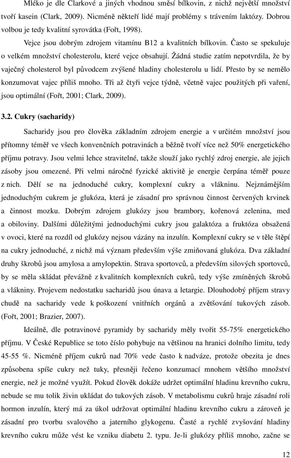 Žádná studie zatím nepotvrdila, že by vaječný cholesterol byl původcem zvýšené hladiny cholesterolu u lidí. Přesto by se nemělo konzumovat vajec příliš mnoho.