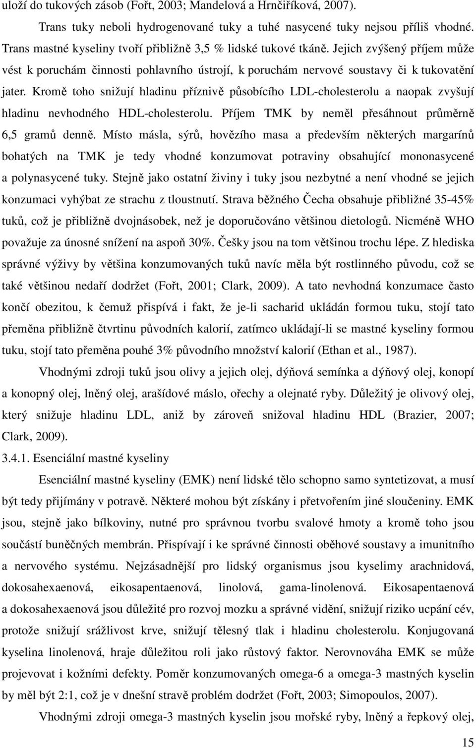 Kromě toho snižují hladinu příznivě působícího LDL-cholesterolu a naopak zvyšují hladinu nevhodného HDL-cholesterolu. Příjem TMK by neměl přesáhnout průměrně 6,5 gramů denně.