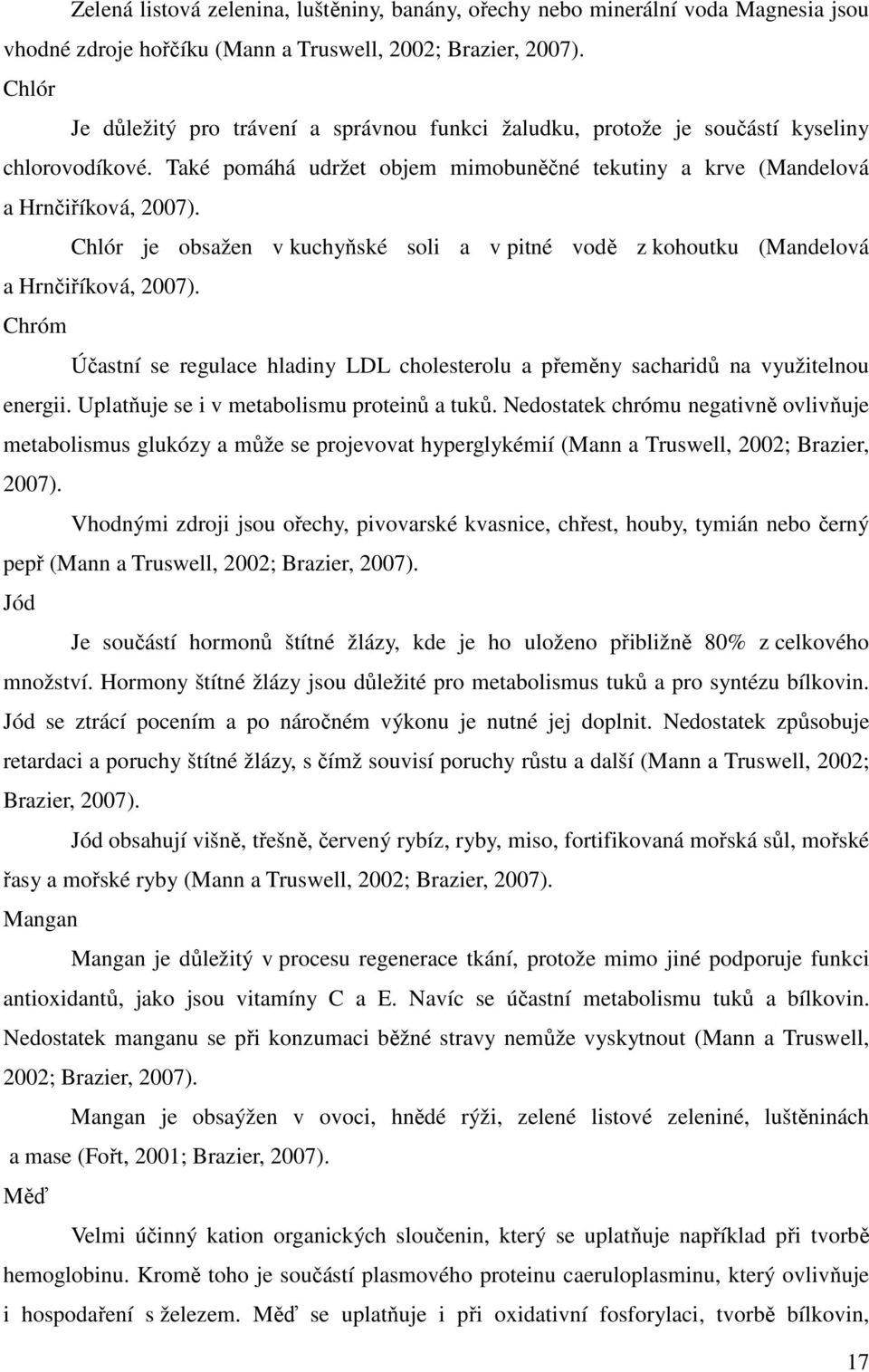 Chlór je obsažen v kuchyňské soli a v pitné vodě z kohoutku (Mandelová a Hrnčiříková, 2007). Chróm Účastní se regulace hladiny LDL cholesterolu a přeměny sacharidů na využitelnou energii.