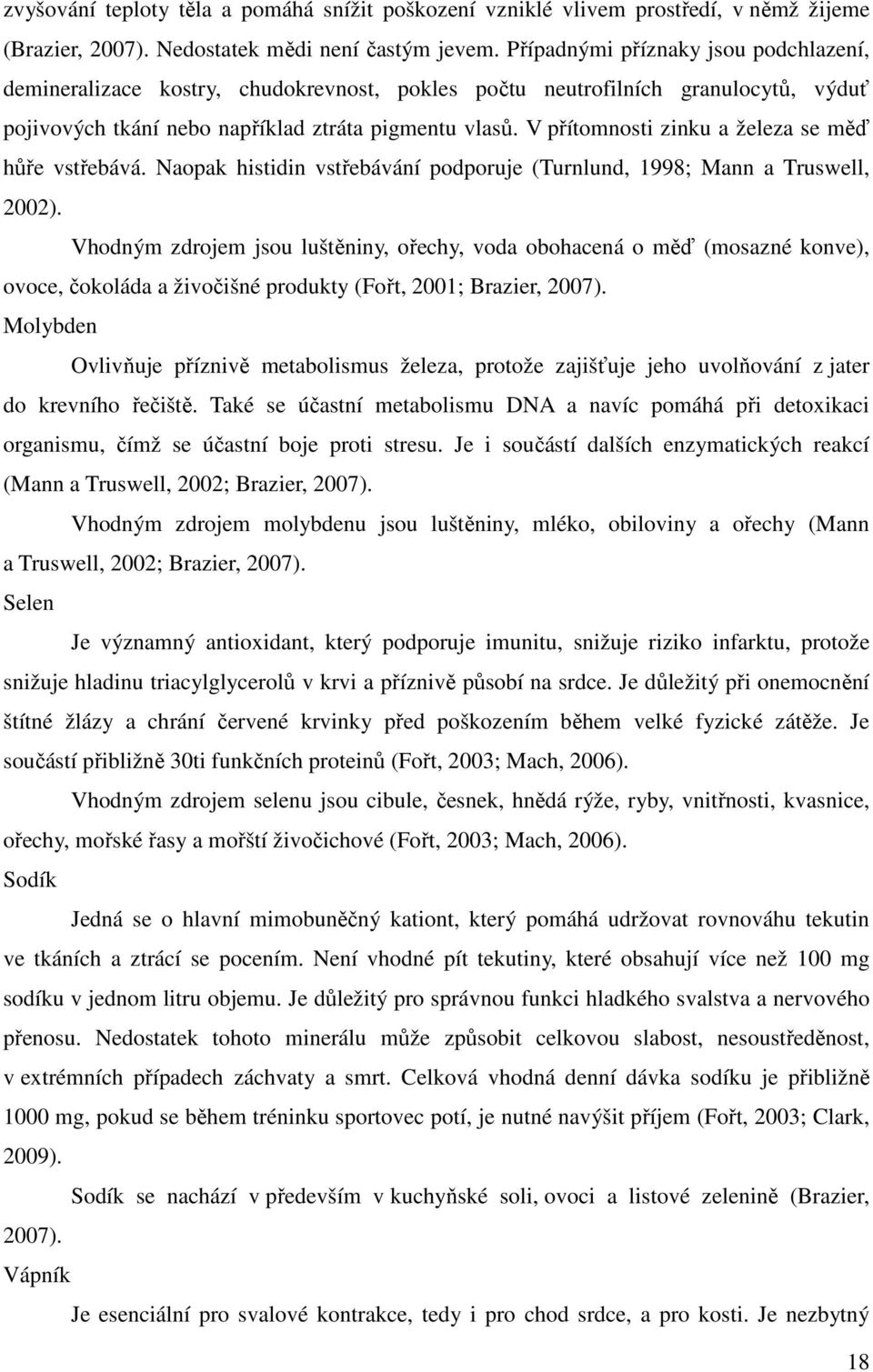 V přítomnosti zinku a železa se měď hůře vstřebává. Naopak histidin vstřebávání podporuje (Turnlund, 1998; Mann a Truswell, 2002).