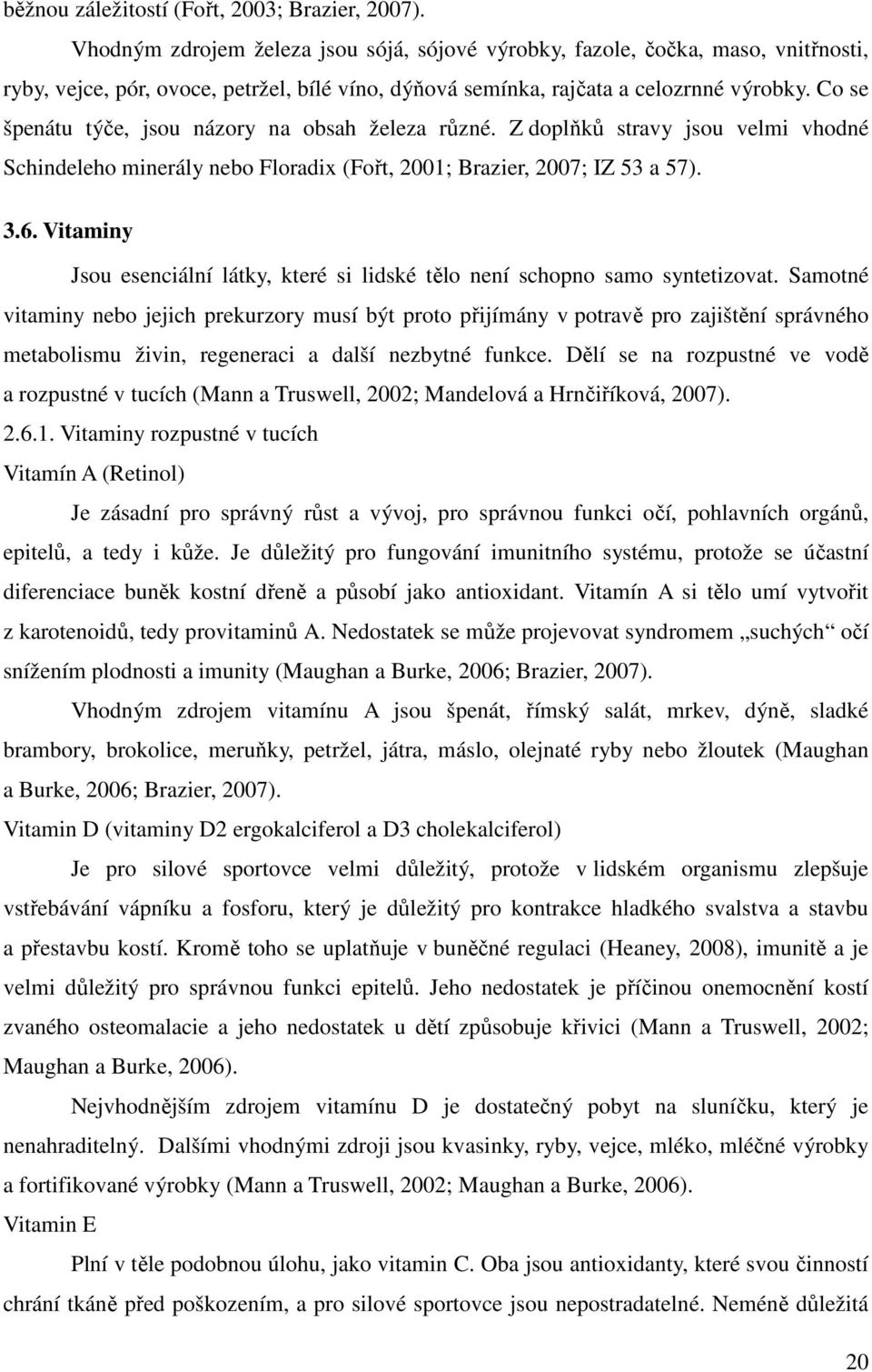 Co se špenátu týče, jsou názory na obsah železa různé. Z doplňků stravy jsou velmi vhodné Schindeleho minerály nebo Floradix (Fořt, 2001; Brazier, 2007; IZ 53 a 57). 3.6.