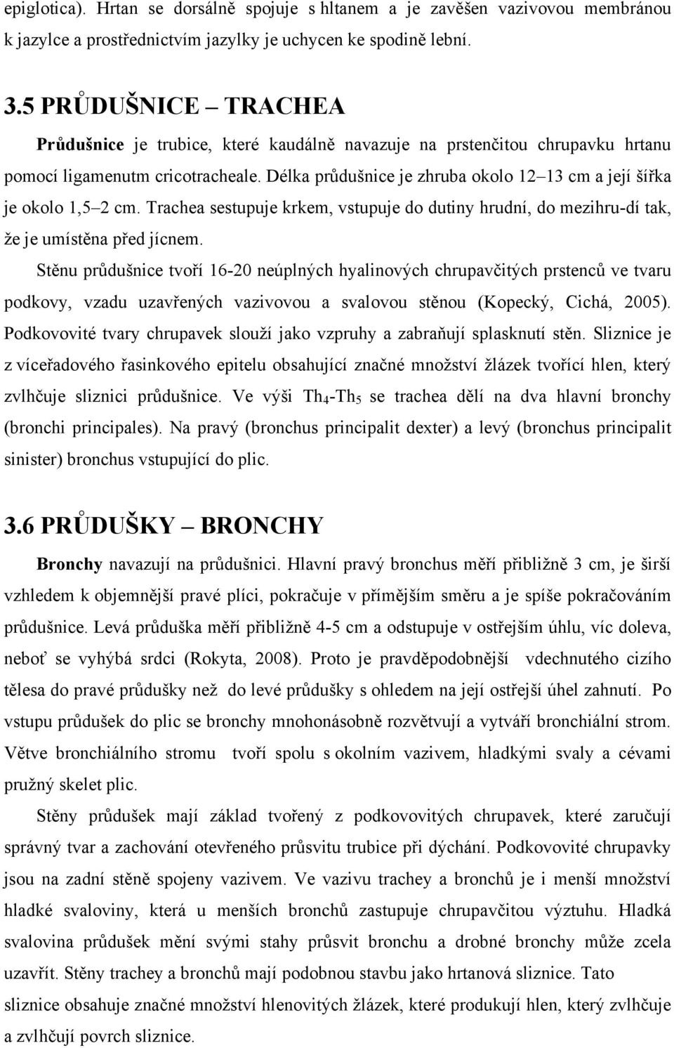 Délka průdušnice je zhruba okolo 12 13 cm a její šířka je okolo 1,5 2 cm. Trachea sestupuje krkem, vstupuje do dutiny hrudní, do mezihru-dí tak, ţe je umístěna před jícnem.