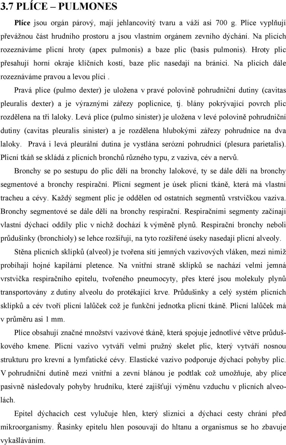 Na plicích dále rozeznáváme pravou a levou plíci. Pravá plíce (pulmo dexter) je uloţena v pravé polovině pohrudniční dutiny (cavitas pleuralis dexter) a je výraznými zářezy poplicnice, tj.