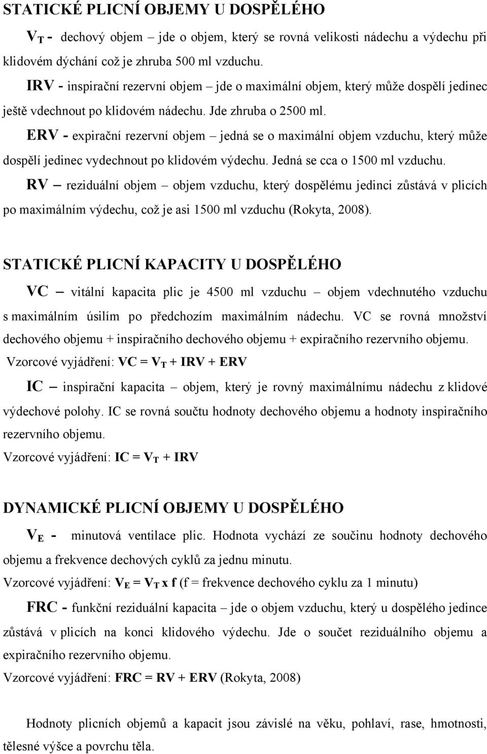 ERV - expirační rezervní objem jedná se o maximální objem vzduchu, který můţe dospělí jedinec vydechnout po klidovém výdechu. Jedná se cca o 1500 ml vzduchu.