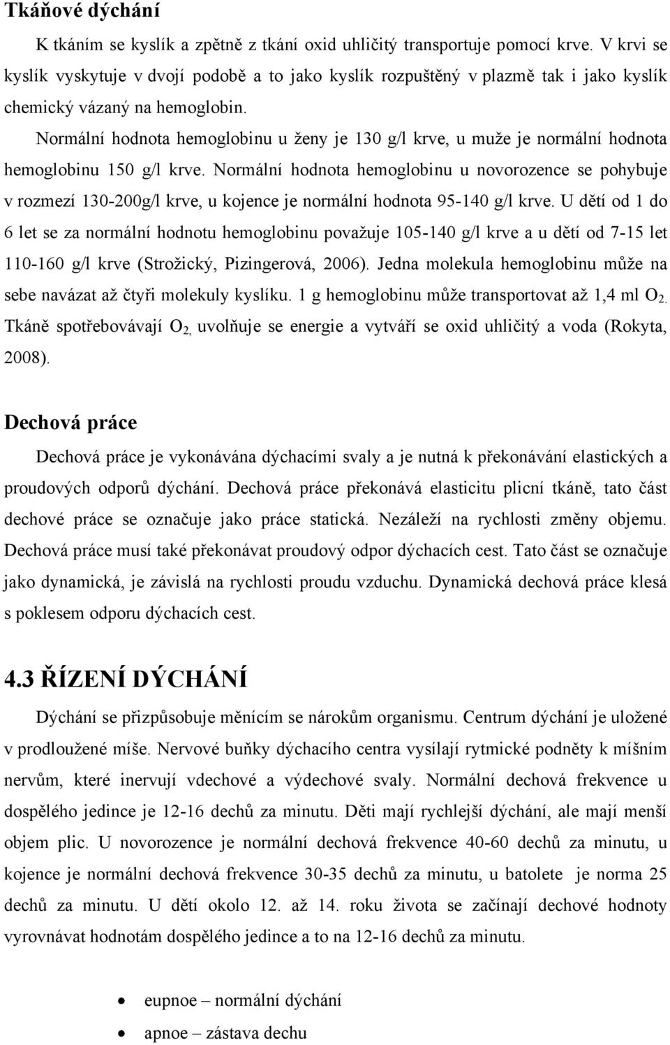 Normální hodnota hemoglobinu u ţeny je 130 g/l krve, u muţe je normální hodnota hemoglobinu 150 g/l krve.