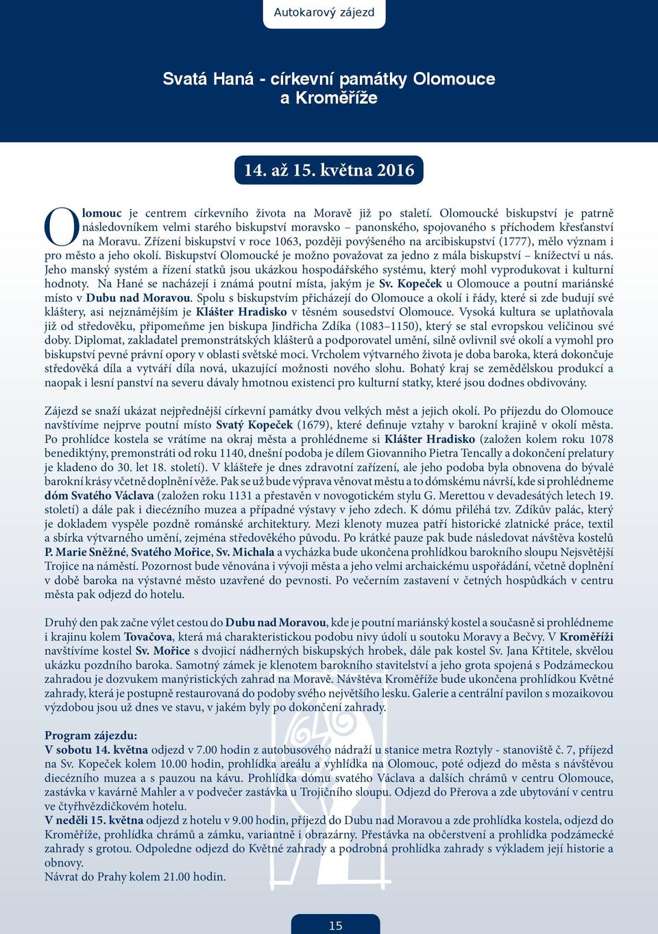 Zřízení biskupství v roce 1063, později povýšeného na arcibiskupství (1777), mělo význam i pro město a jeho okolí. Biskupství Olomoucké je možno považovat za jedno z mála biskupství knížectví u nás.