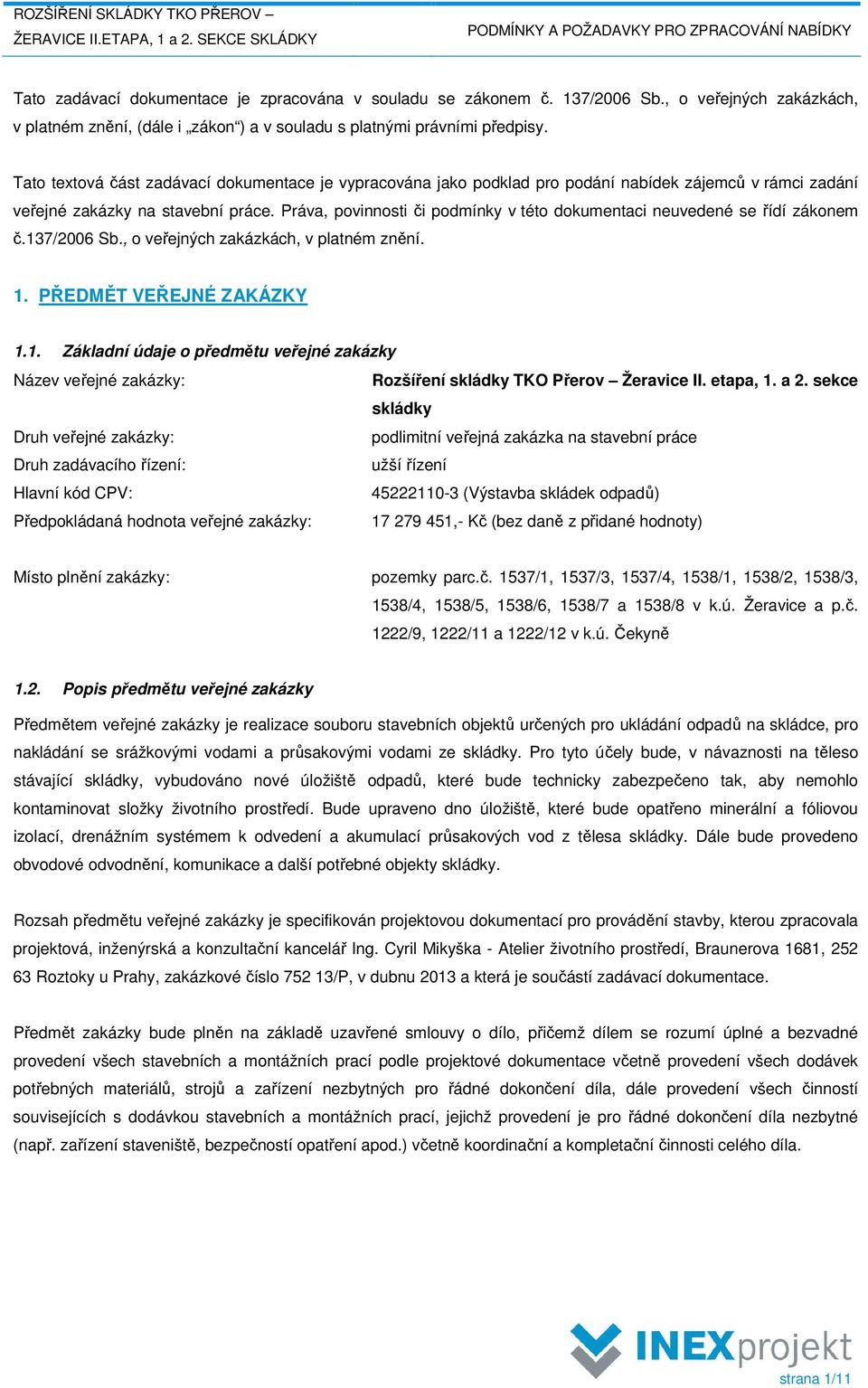 Práva, povinnosti či podmínky v této dokumentaci neuvedené se řídí zákonem č.137/2006 Sb., o veřejných zakázkách, v platném znění. 1. PŘEDMĚT VEŘEJNÉ ZAKÁZKY 1.1. Základní údaje o předmětu veřejné zakázky Název veřejné zakázky: Rozšíření skládky TKO Přerov Žeravice II.