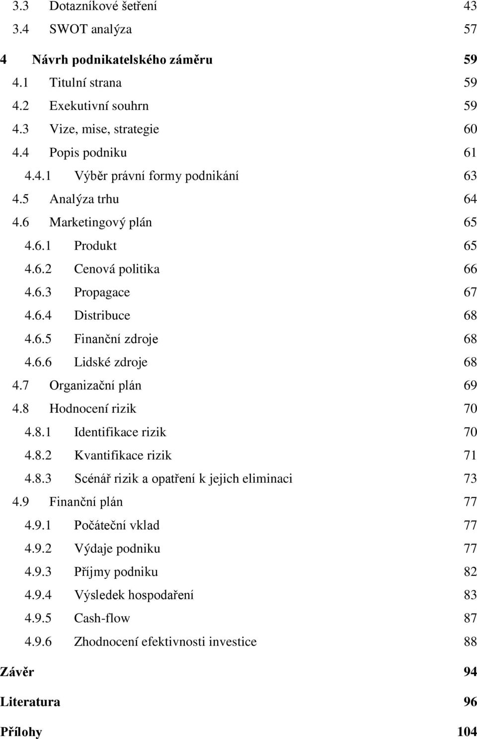 7 Organizační plán 69 4.8 Hodnocení rizik 70 4.8.1 Identifikace rizik 70 4.8.2 Kvantifikace rizik 71 4.8.3 Scénář rizik a opatření k jejich eliminaci 73 4.9 Finanční plán 77 4.9.1 Počáteční vklad 77 4.