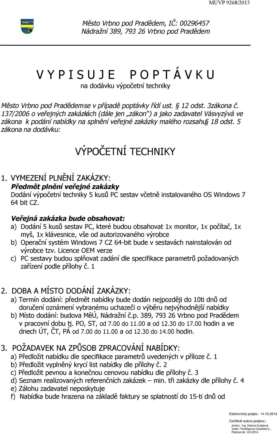 5 zákona na dodávku: VÝPOČETNÍ TECHNIKY 1. VYMEZENÍ PLNĚNÍ ZAKÁZKY: Předmět plnění veřejné zakázky Dodání výpočetní techniky 5 kusů PC sestav včetně instalovaného OS Windows 7 64 bit CZ.