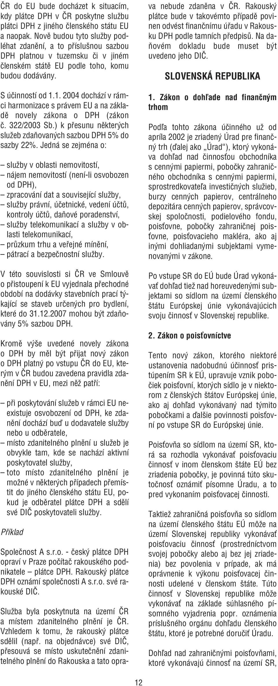 1. 2004 dochází v rámci harmonizace s právem EU a na základě novely zákona o DPH (zákon č. 322/2003 Sb.) k přesunu některých služeb zdaňovaných sazbou DPH 5% do sazby 22%.