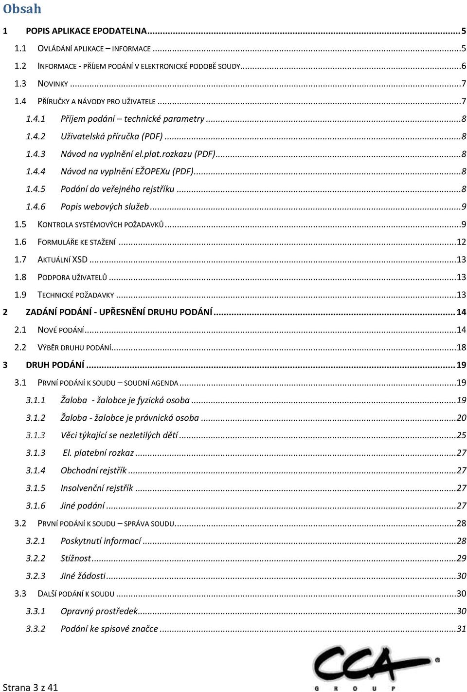 .. 9 1.5 KONTROLA SYSTÉMOVÝCH POŽADAVKŮ... 9 1.6 FORMULÁŘE KE STAŽENÍ... 12 1.7 AKTUÁLNÍ XSD... 13 1.8 PODPORA UŽIVATELŮ... 13 1.9 TECHNICKÉ POŽADAVKY... 13 2 ZADÁNÍ PODÁNÍ - UPŘESNĚNÍ DRUHU PODÁNÍ.