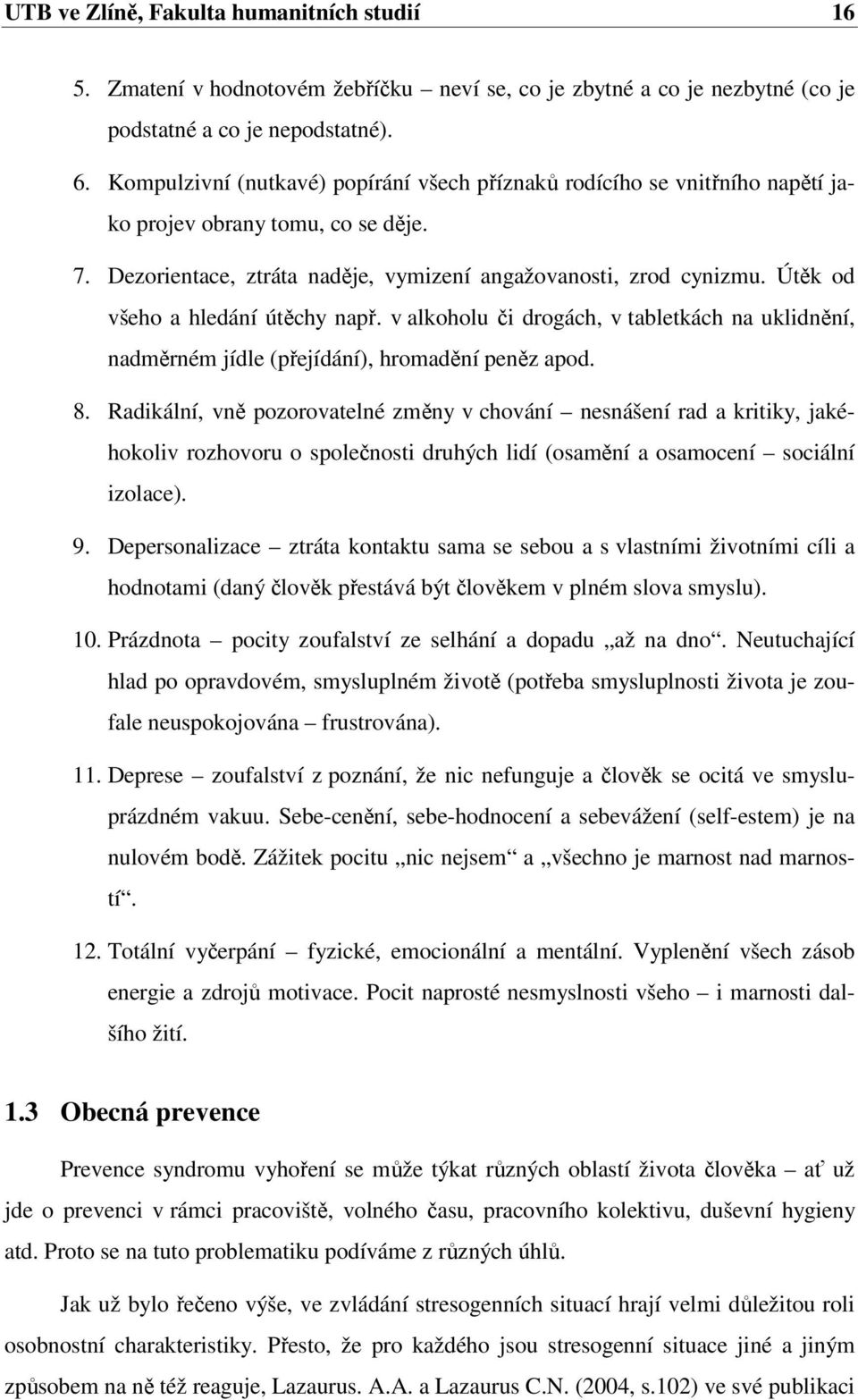 Útěk od všeho a hledání útěchy např. v alkoholu či drogách, v tabletkách na uklidnění, nadměrném jídle (přejídání), hromadění peněz apod. 8.