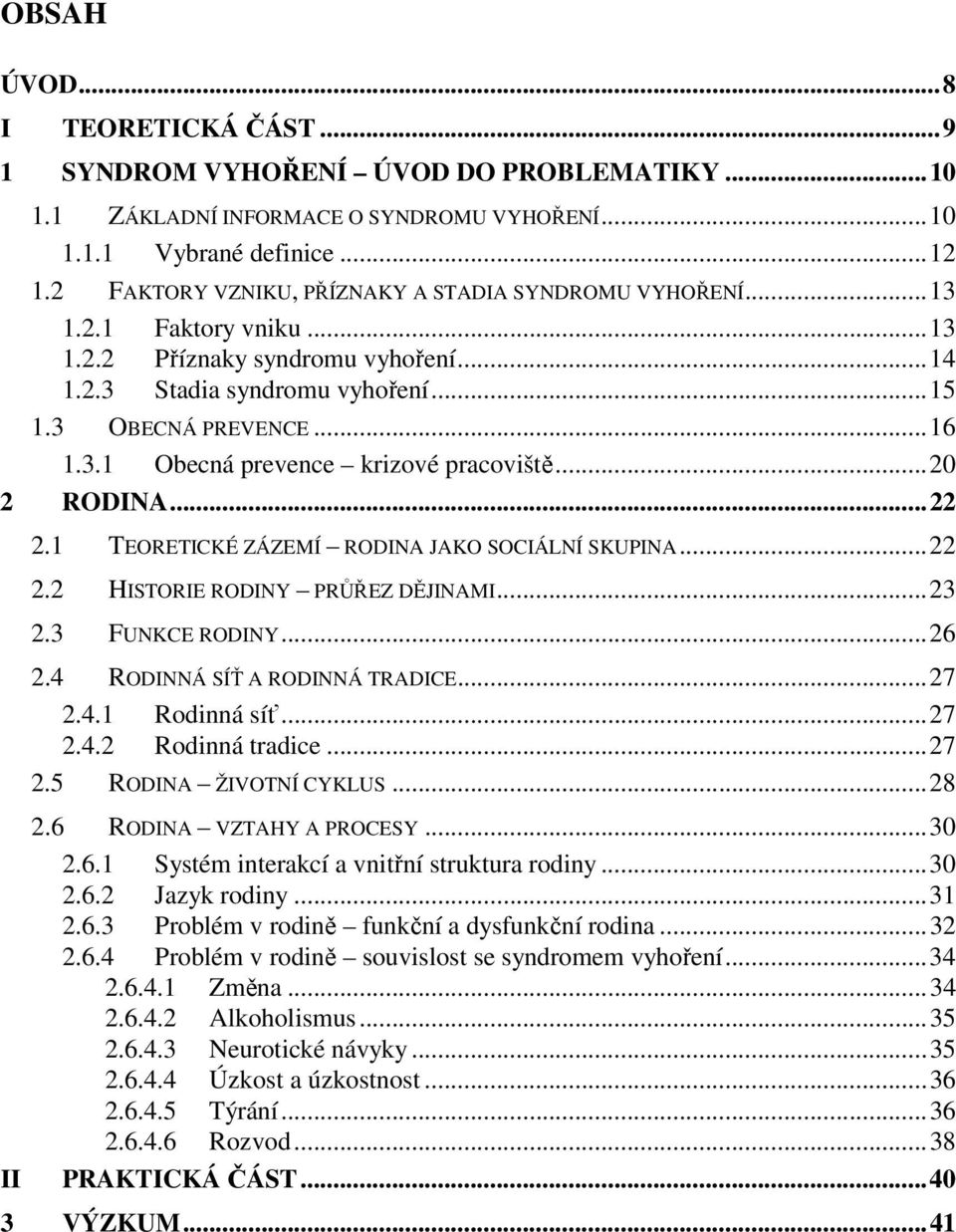 .. 20 2 RODINA... 22 2.1 TEORETICKÉ ZÁZEMÍ RODINA JAKO SOCIÁLNÍ SKUPINA... 22 2.2 HISTORIE RODINY PRŮŘEZ DĚJINAMI... 23 2.3 FUNKCE RODINY... 26 2.4 RODINNÁ SÍŤ A RODINNÁ TRADICE... 27 2.4.1 Rodinná síť.