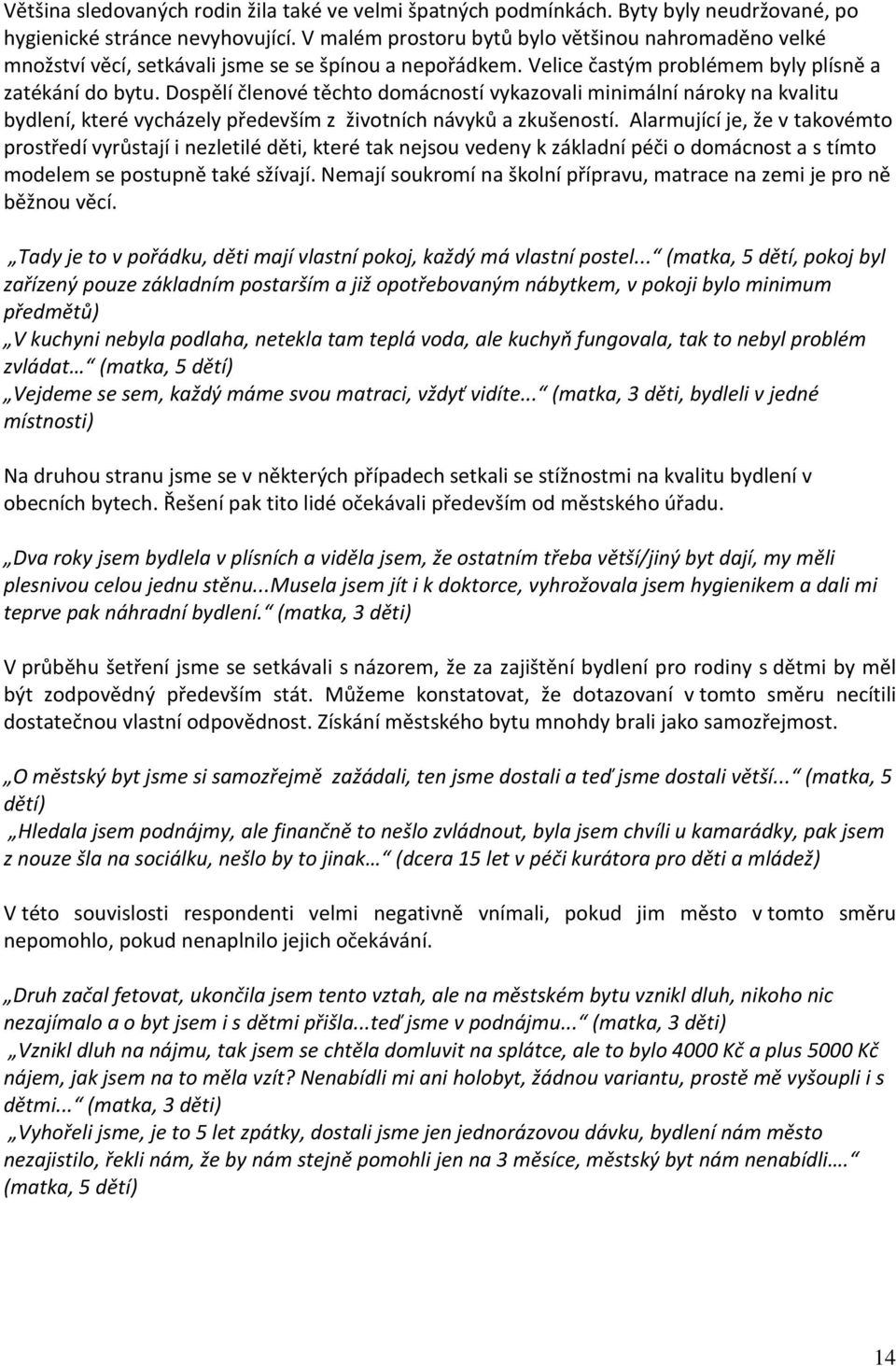 Dospělí členové těchto domácností vykazovali minimální nároky na kvalitu bydlení, které vycházely především z životních návyků a zkušeností.