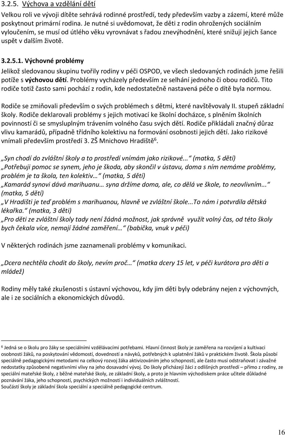 Výchovné problémy Jelikož sledovanou skupinu tvořily rodiny v péči OSPOD, ve všech sledovaných rodinách jsme řešili potíže s výchovou dětí.