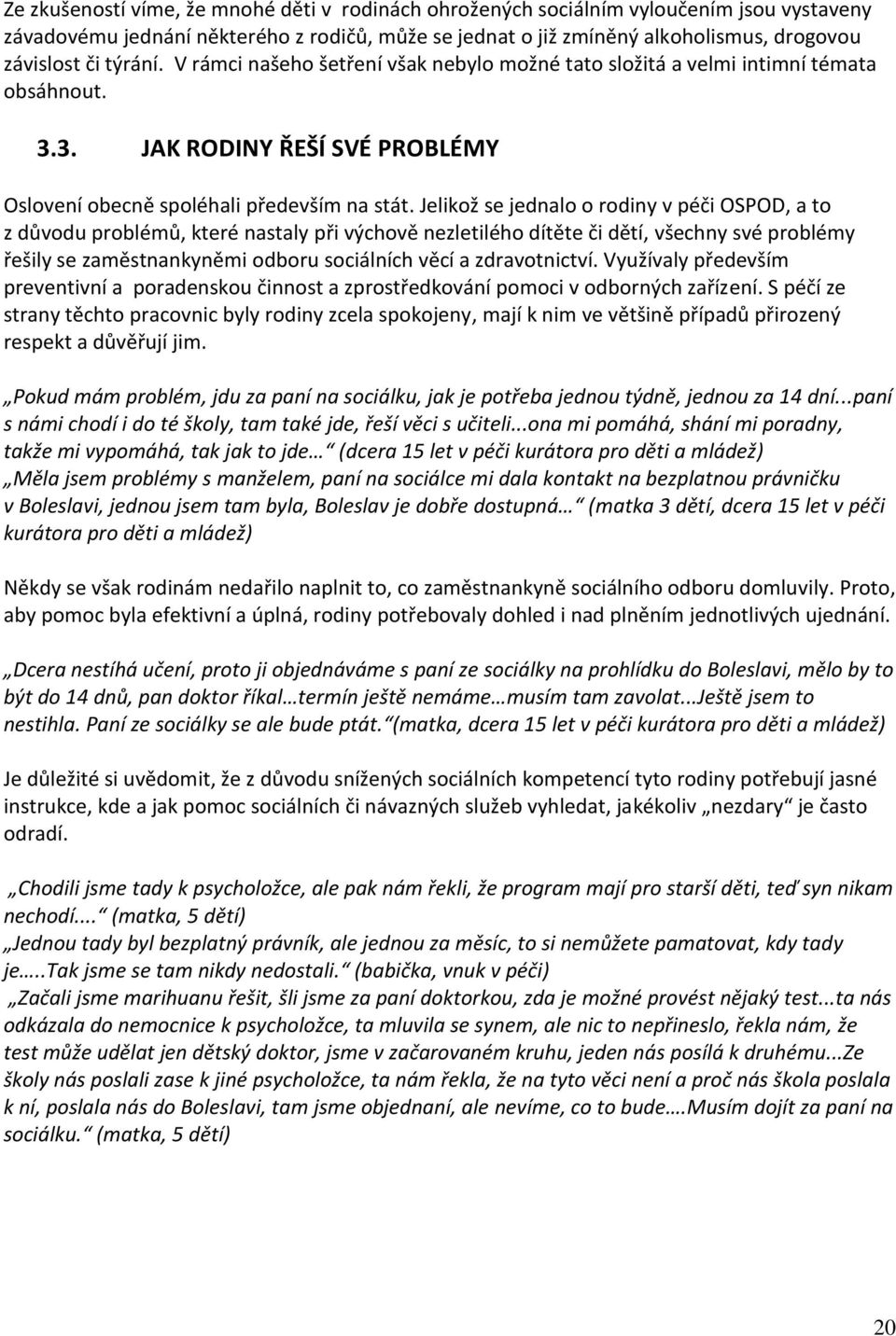 Jelikož se jednalo o rodiny v péči OSPOD, a to z důvodu problémů, které nastaly při výchově nezletilého dítěte či dětí, všechny své problémy řešily se zaměstnankyněmi odboru sociálních věcí a