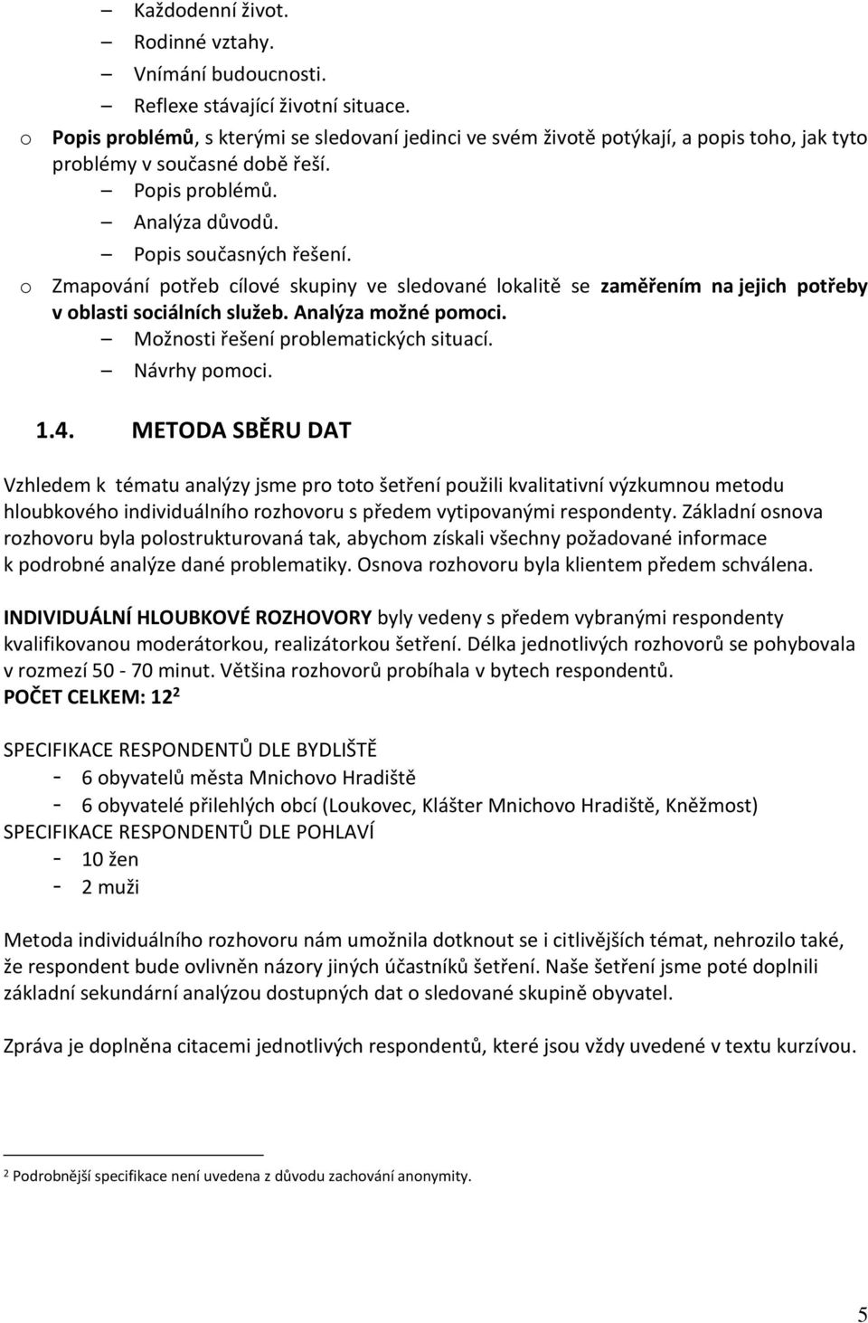 o Zmapování potřeb cílové skupiny ve sledované lokalitě se zaměřením na jejich potřeby v oblasti sociálních služeb. Analýza možné pomoci. Možnosti řešení problematických situací. Návrhy pomoci. 1.4.