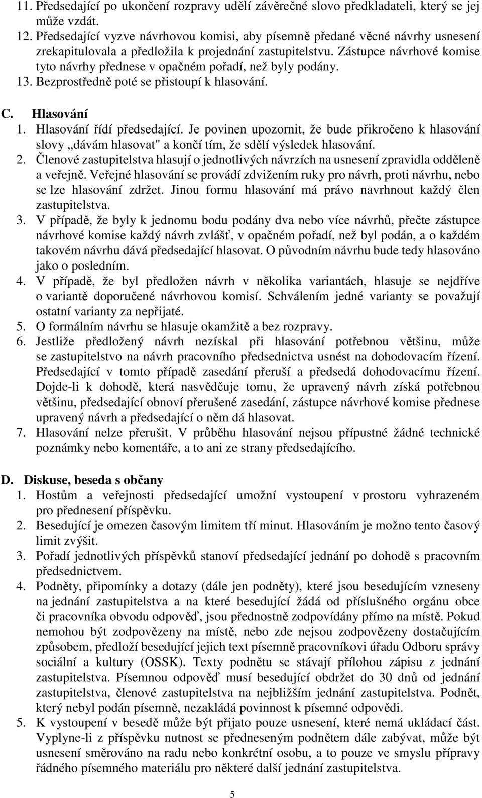 Zástupce návrhové komise tyto návrhy přednese v opačném pořadí, než byly podány. 13. Bezprostředně poté se přistoupí k hlasování. C. Hlasování 1. Hlasování řídí předsedající.