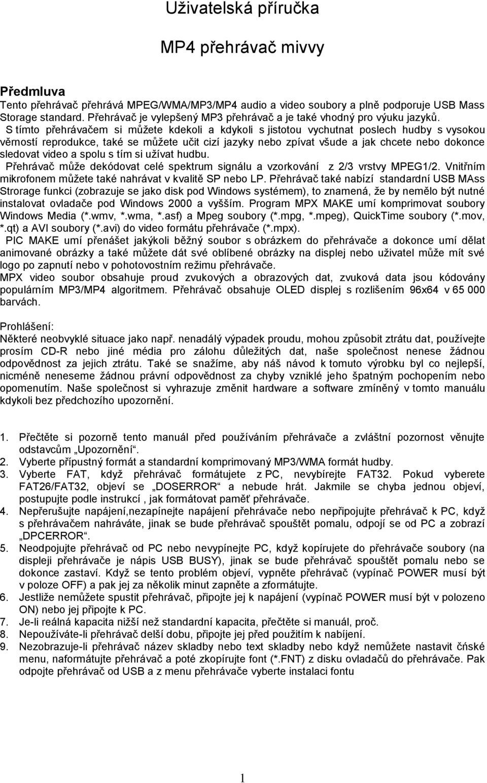 S tímto přehrávačem si můžete kdekoli a kdykoli s jistotou vychutnat poslech hudby s vysokou věrností reprodukce, také se můžete učit cizí jazyky nebo zpívat všude a jak chcete nebo dokonce sledovat