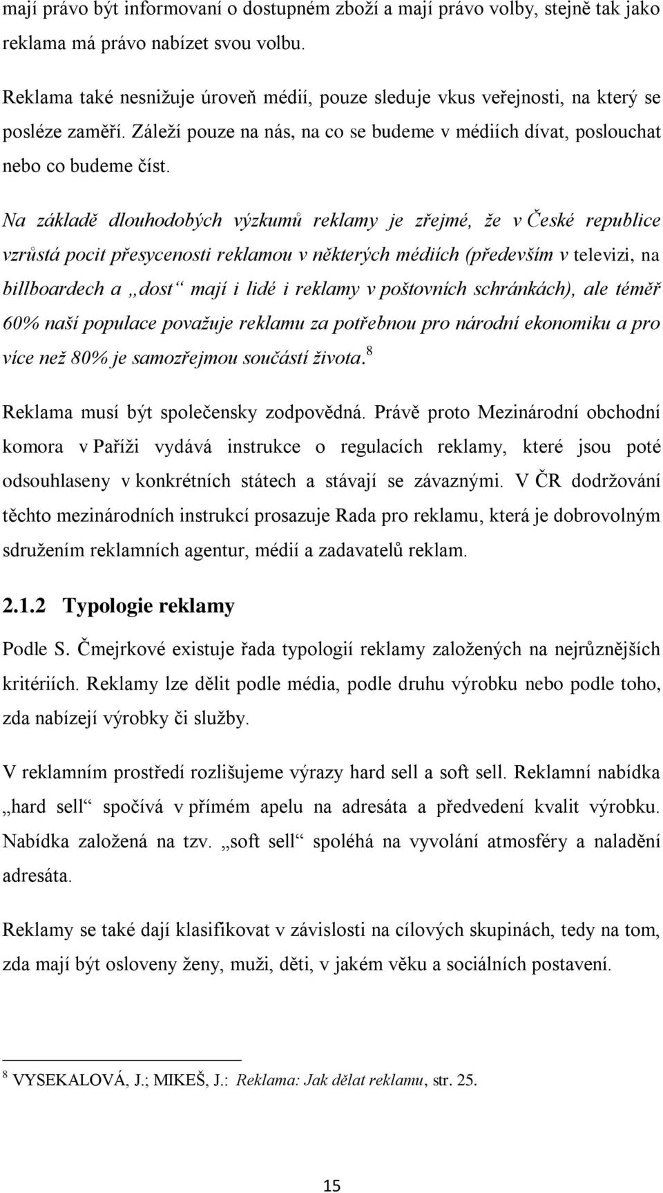 Na základě dlouhodobých výzkumů reklamy je zřejmé, že v České republice vzrůstá pocit přesycenosti reklamou v některých médiích (především v televizi, na billboardech a dost mají i lidé i reklamy v