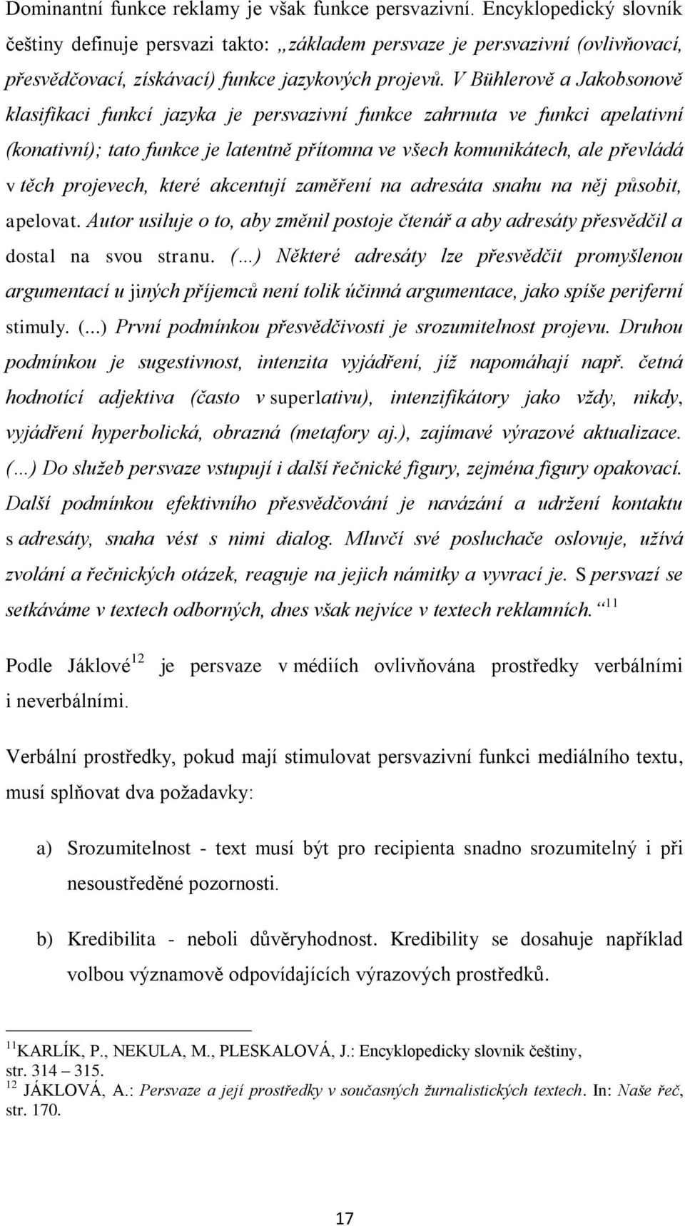 V Bühlerově a Jakobsonově klasifikaci funkcí jazyka je persvazivní funkce zahrnuta ve funkci apelativní (konativní); tato funkce je latentně přítomna ve všech komunikátech, ale převládá v těch