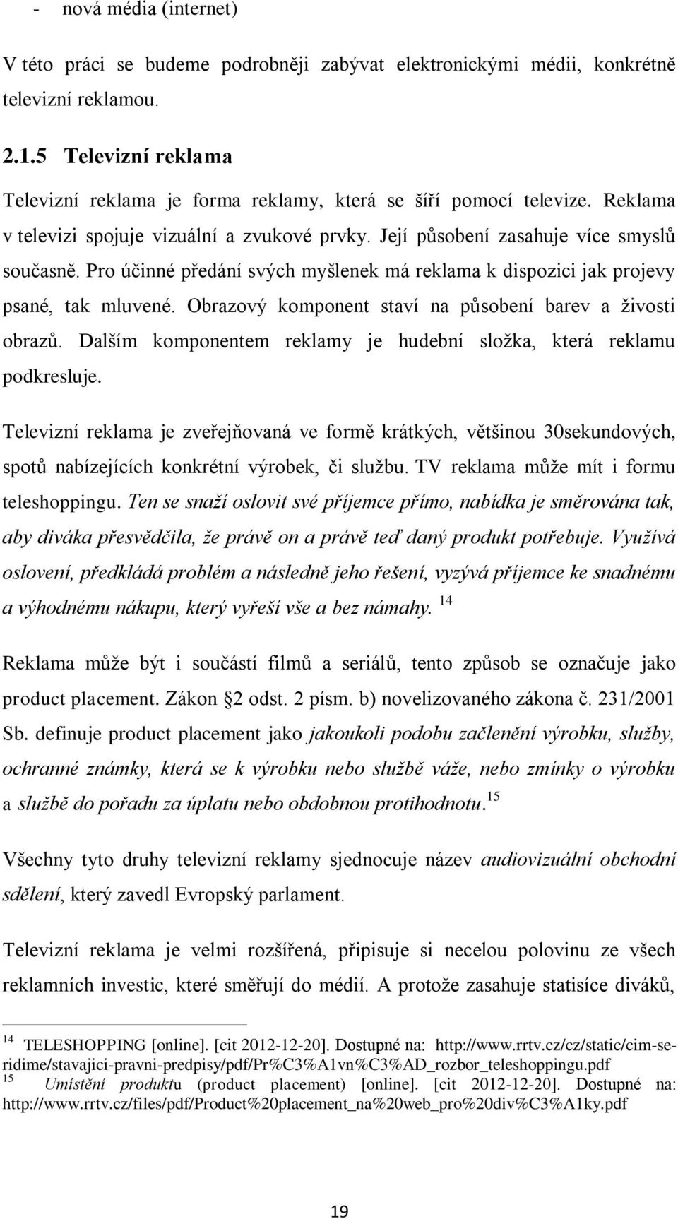 Pro účinné předání svých myšlenek má reklama k dispozici jak projevy psané, tak mluvené. Obrazový komponent staví na působení barev a živosti obrazů.