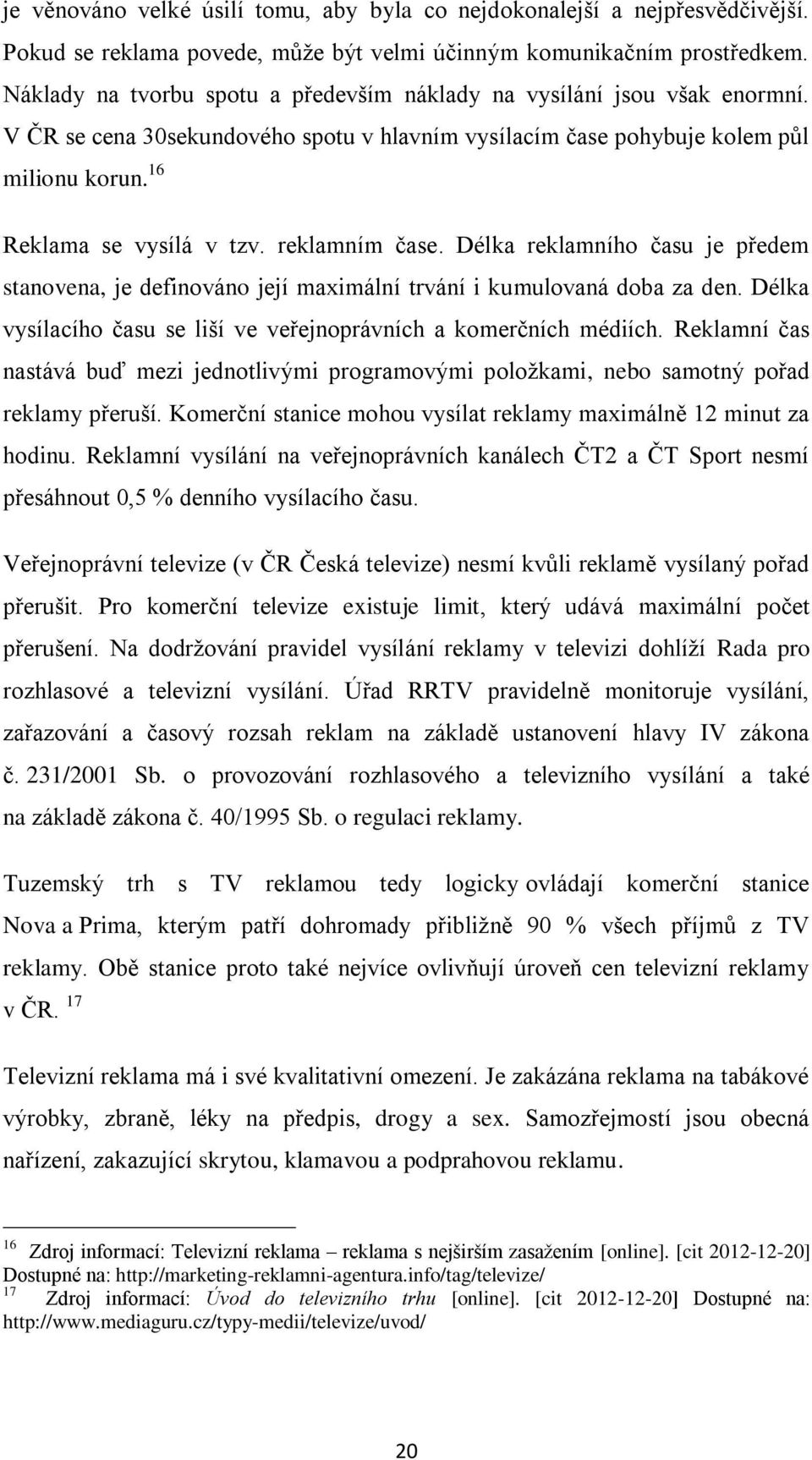 reklamním čase. Délka reklamního času je předem stanovena, je definováno její maximální trvání i kumulovaná doba za den. Délka vysílacího času se liší ve veřejnoprávních a komerčních médiích.