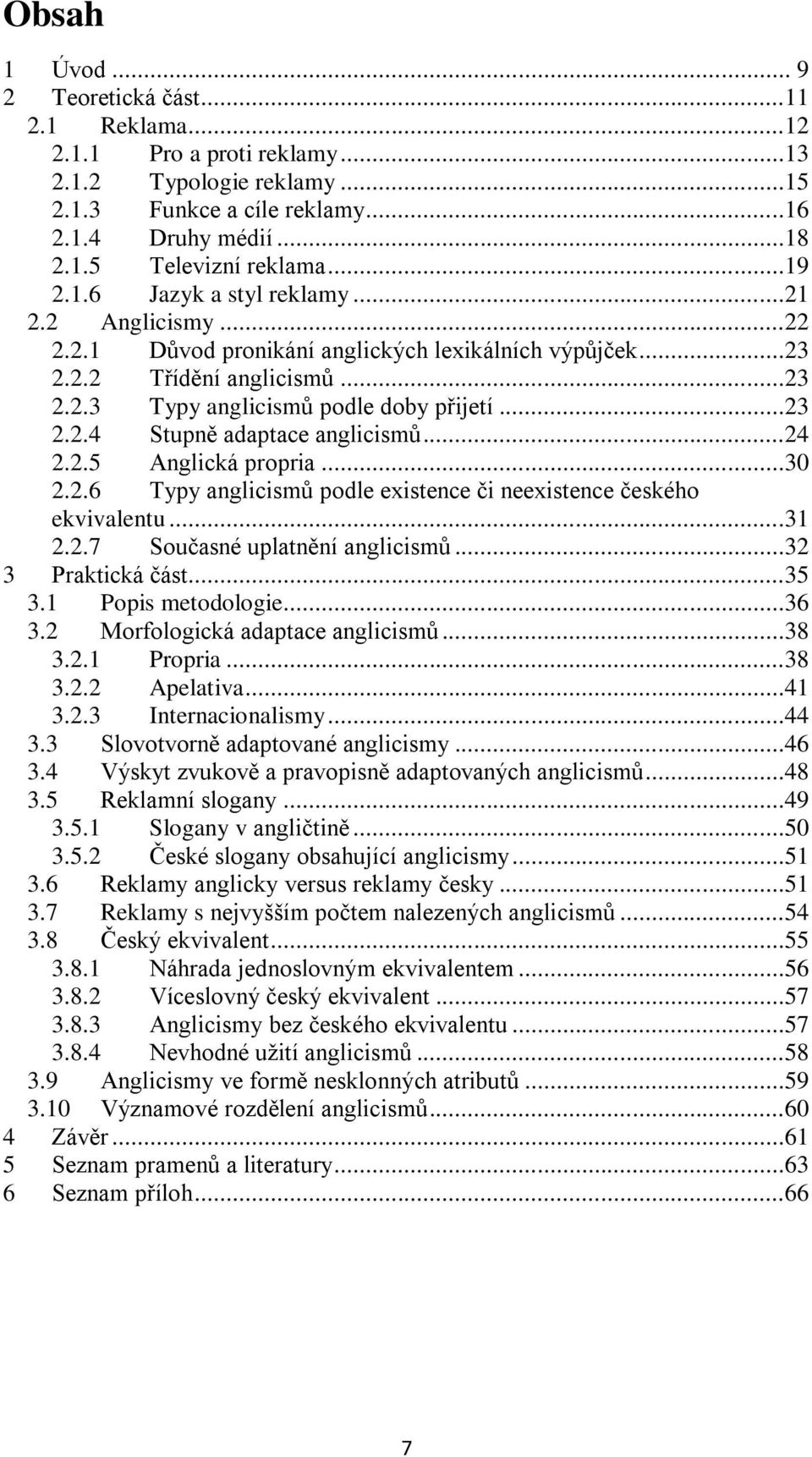 ..24 2.2.5 Anglická propria...30 2.2.6 Typy anglicismů podle existence či neexistence českého ekvivalentu...31 2.2.7 Současné uplatnění anglicismů...32 3 Praktická část...35 3.1 Popis metodologie.