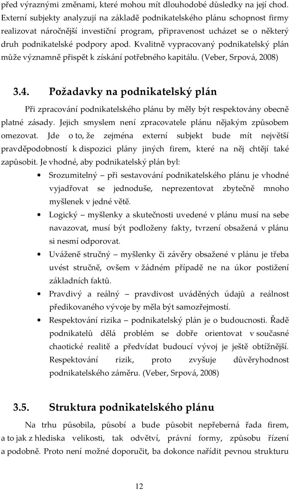 Kvalitně vypracovaný podnikatelský plán může významně přispět k získání potřebného kapitálu. (Veber, Srpová, 2008) 3.4.