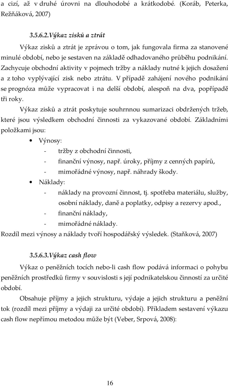 Zachycuje obchodní aktivity v pojmech tržby a náklady nutné k jejich dosažení a z toho vyplývající zisk nebo ztrátu.