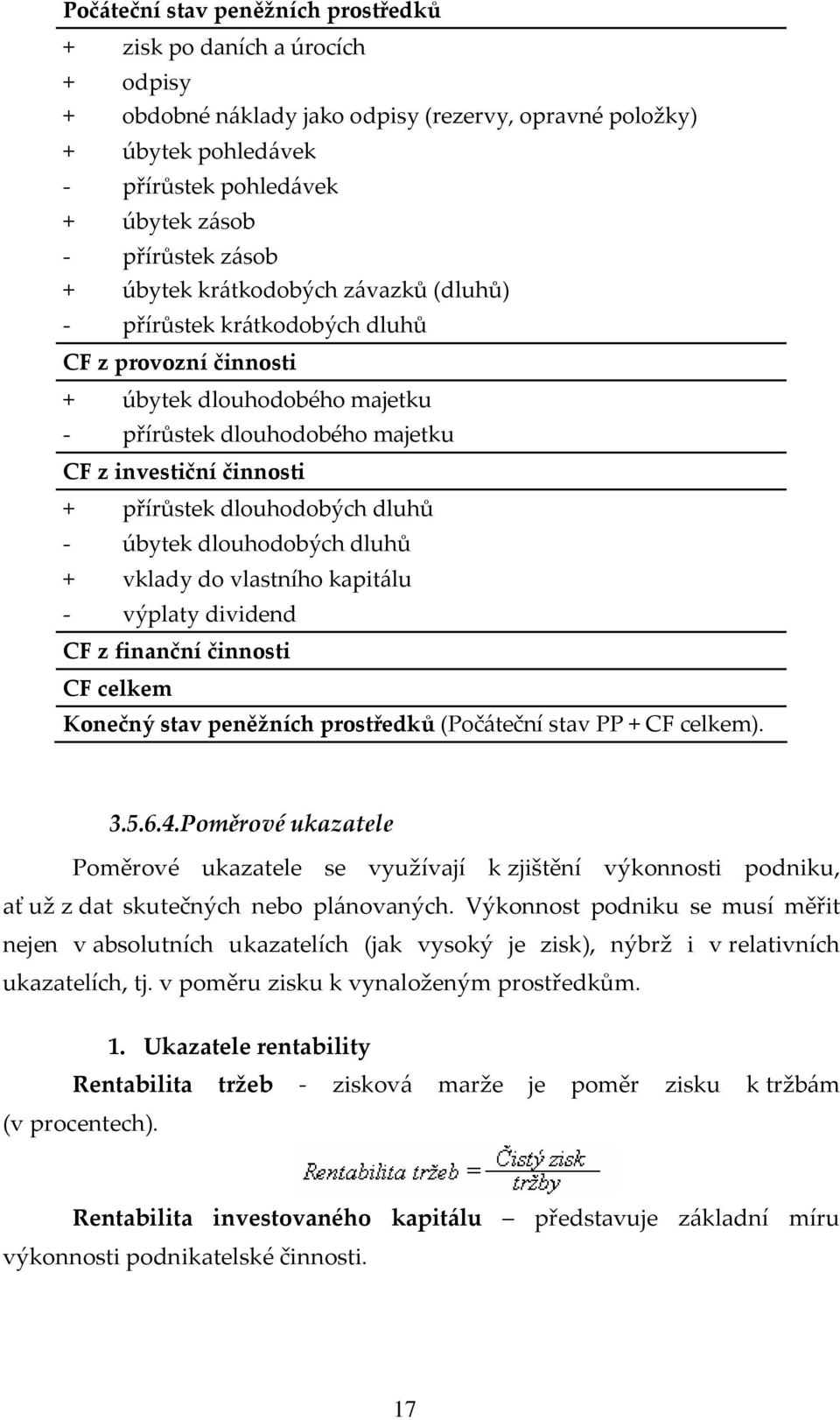 dlouhodobých dluhů - úbytek dlouhodobých dluhů + vklady do vlastního kapitálu - výplaty dividend CF z finanční činnosti CF celkem Konečný stav peněžních prostředků (Počáteční stav PP + CF celkem). 3.