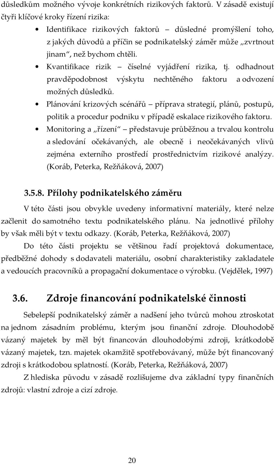 Kvantifikace rizik číselné vyjádření rizika, tj. odhadnout pravděpodobnost výskytu nechtěného faktoru a odvození možných důsledků.