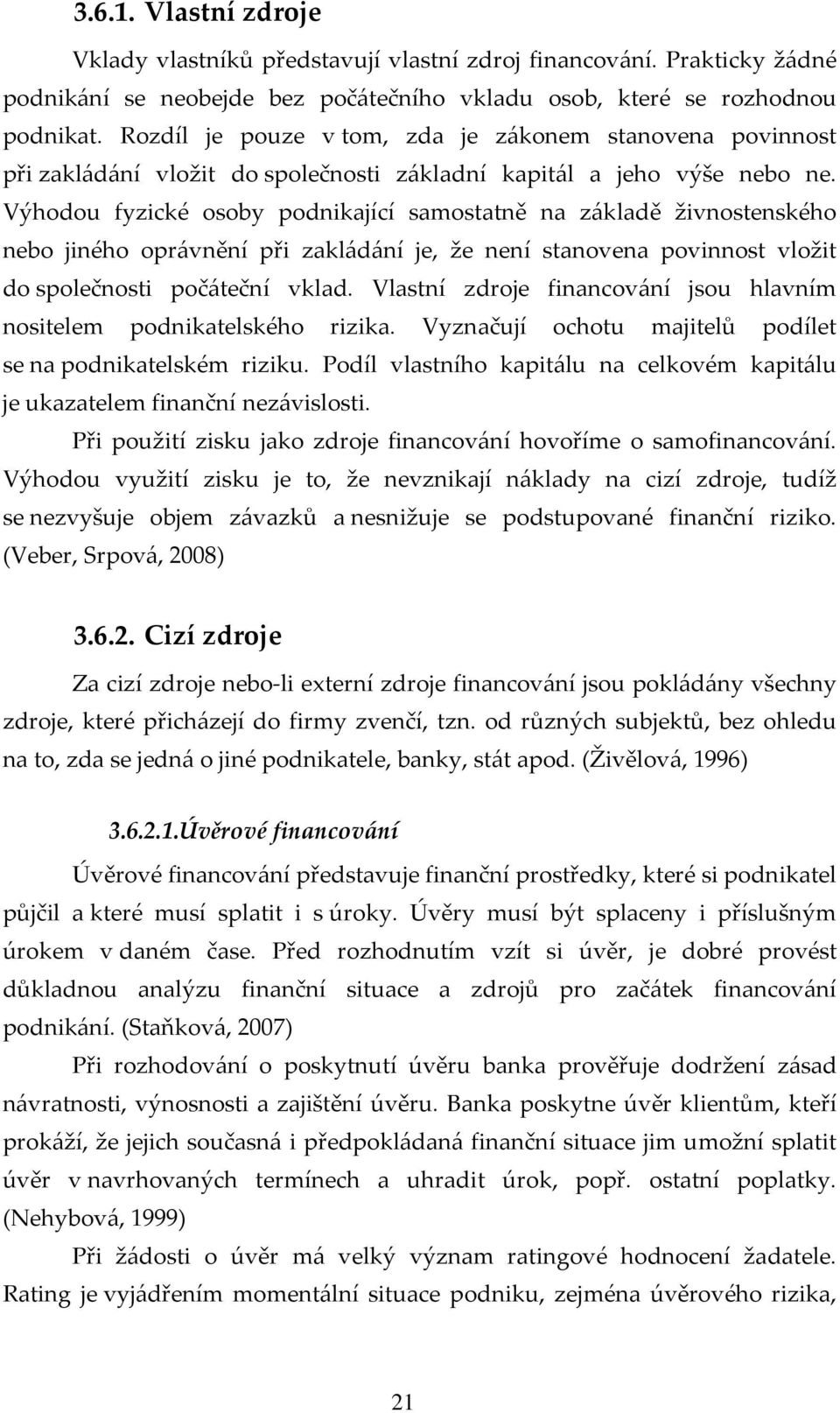 Výhodou fyzické osoby podnikající samostatně na základě živnostenského nebo jiného oprávnění při zakládání je, že není stanovena povinnost vložit do společnosti počáteční vklad.