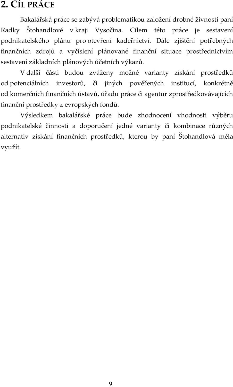 V další části budou zváženy možné varianty získání prostředků od potenciálních investorů, či jiných pověřených institucí, konkrétně od komerčních finančních ústavů, úřadu práce či agentur