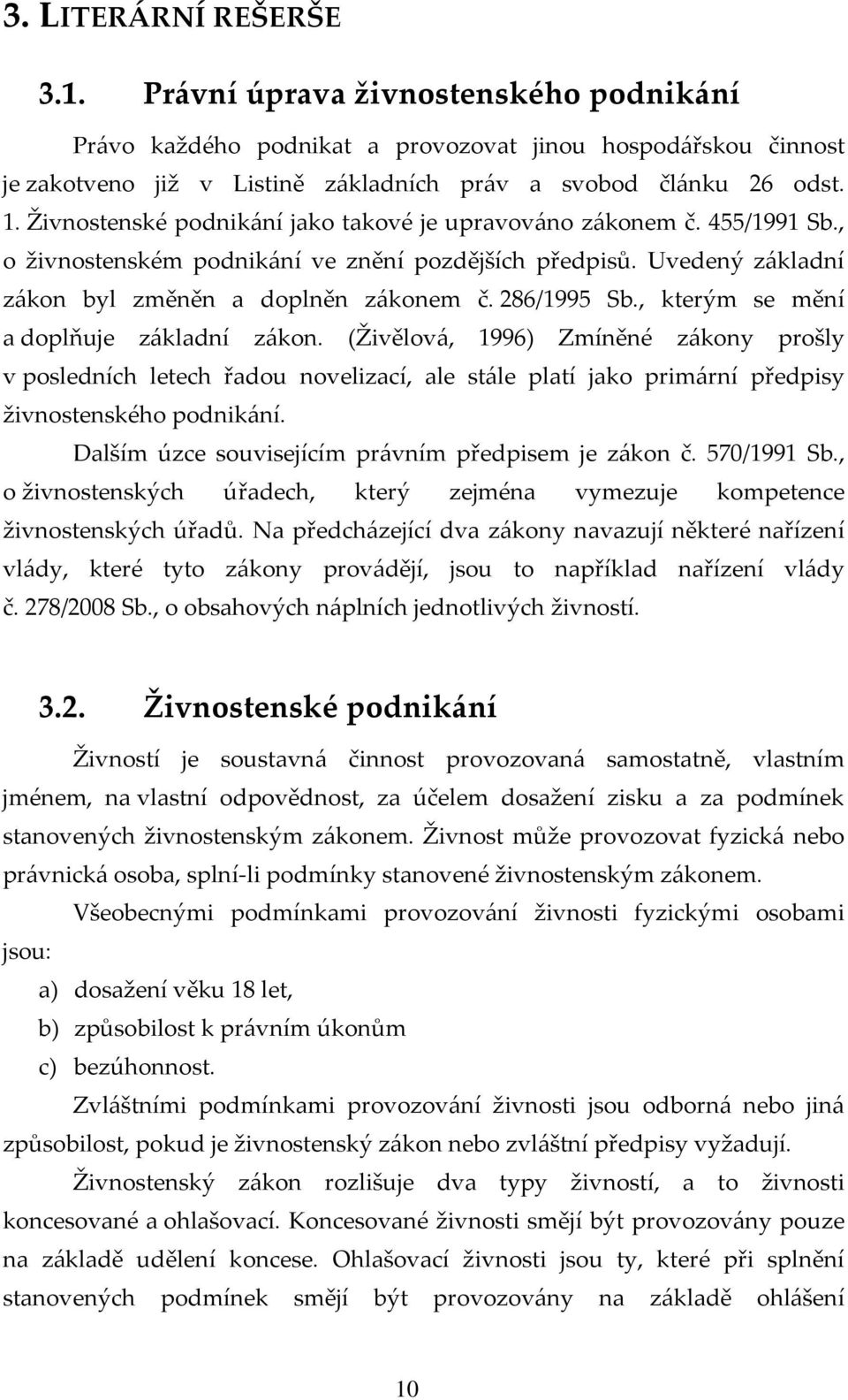 , kterým se mění a doplňuje základní zákon. (Živělová, 1996) Zmíněné zákony prošly v posledních letech řadou novelizací, ale stále platí jako primární předpisy živnostenského podnikání.