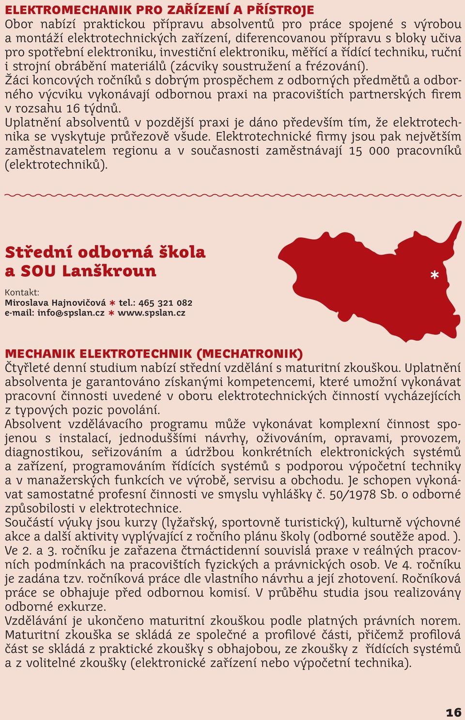 Žáci koncových ročníků s dobrým prospěchem z odborných předmětů a odborného výcviku vykonávají odbornou praxi na pracovištích partnerských firem v rozsahu 16 týdnů.