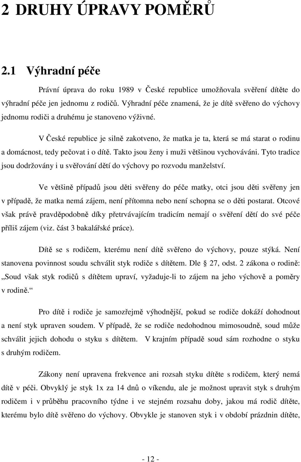 V České republice je silně zakotveno, že matka je ta, která se má starat o rodinu a domácnost, tedy pečovat i o dítě. Takto jsou ženy i muži většinou vychováváni.