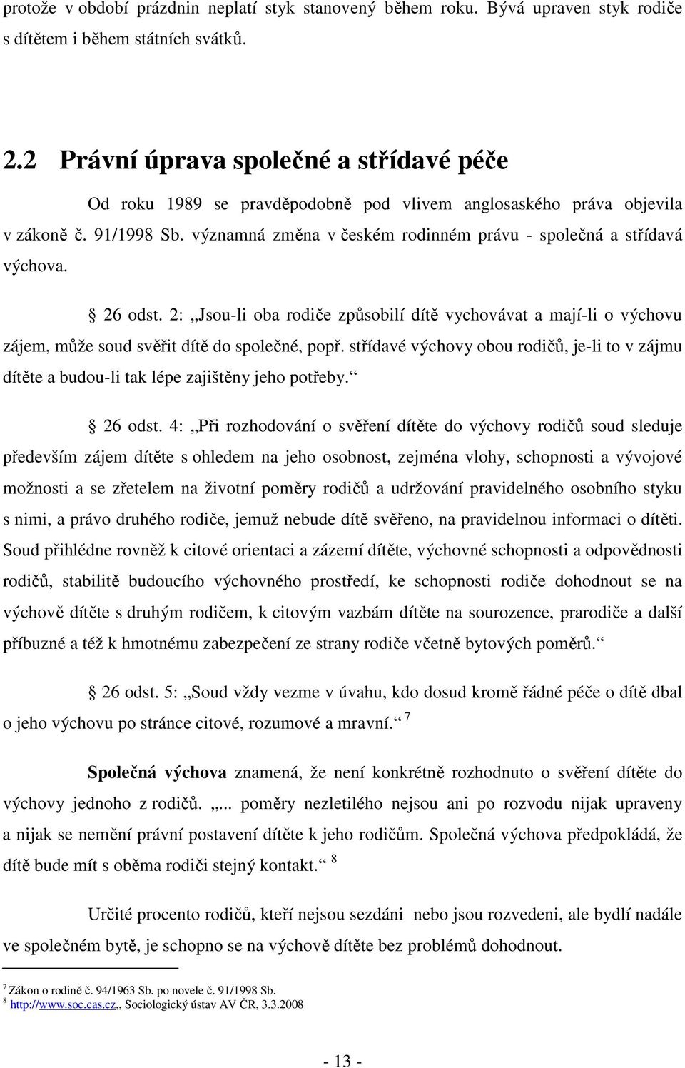 významná změna v českém rodinném právu - společná a střídavá výchova. 26 odst. 2: Jsou-li oba rodiče způsobilí dítě vychovávat a mají-li o výchovu zájem, může soud svěřit dítě do společné, popř.