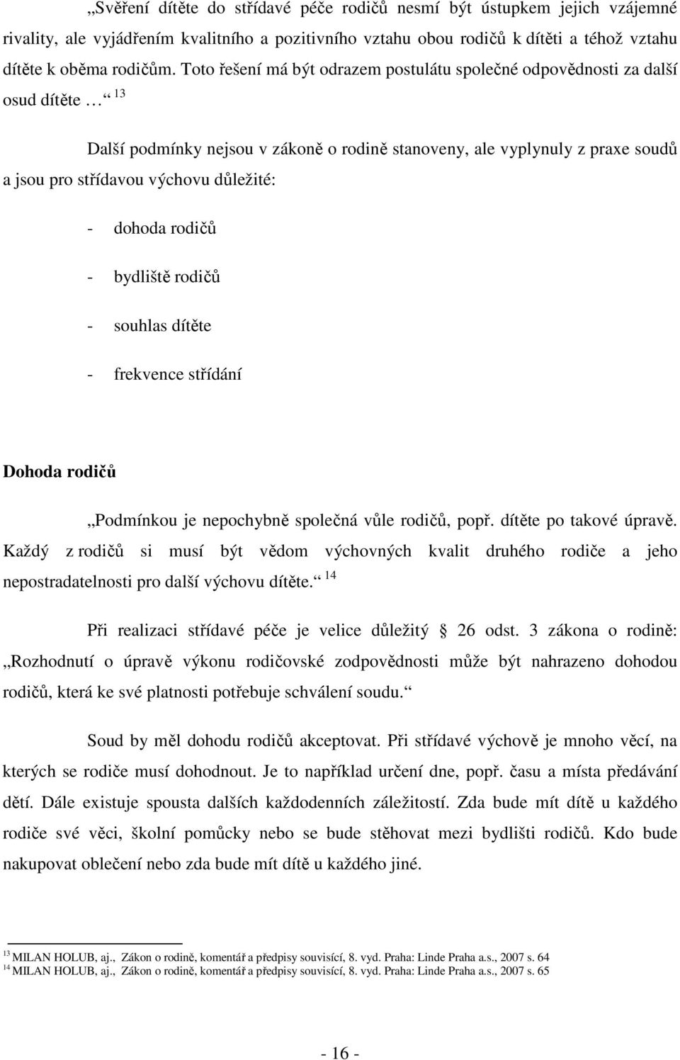 důležité: - dohoda rodičů - bydliště rodičů - souhlas dítěte - frekvence střídání Dohoda rodičů Podmínkou je nepochybně společná vůle rodičů, popř. dítěte po takové úpravě.