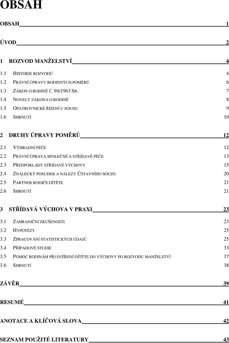 4 ZNALECKÝ POSUDEK A NÁLEZY ÚSTAVNÍHO SOUDU 20 2.5 PARTNER RODIČE DÍTĚTE 21 2.6 SHRNUTÍ 21 3 STŘÍDAVÁ VÝCHOVA V PRAXI 23 3.1 ZAHRANIČNÍ ZKUŠENOSTI 23 3.2 HYPOTÉZY 25 3.